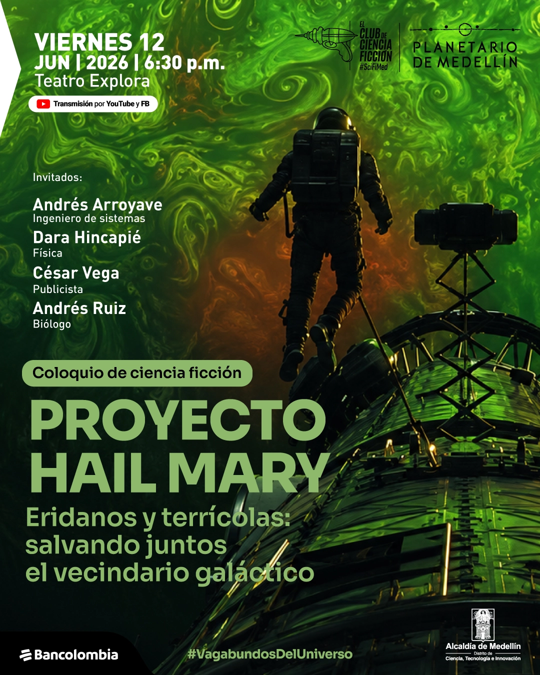 Ilustración de un entorno espacial con un fondo verde con formas fluidas. En el centro aparece una figura humana con traje espacial de espaldas flotando sobre una estructura metálica. En la parte superior izquierda dice: «Viernes doce de junio de dos mil veintiséis a las seis y treinta de la tarde. Teatro Explora». Debajo: «Transmisión por YouTube y Facebook». En la parte superior derecha dice: «El club de ciencia ficción». En la zona izquierda dice: «Invitados: Andrés Arroyave. Ingeniero de sistemas. Dara Hincapié. Física. César Vega. Publicista. Andrés Ruiz. Biólogo». En el centro se lee: «Coloquio de ciencia ficción. Proyecto Hail Mary». Más abajo: «Eridanos y terrícolas: salvando juntos el vecindario galáctico». En la parte inferior aparece: «Vagabundos del universo».