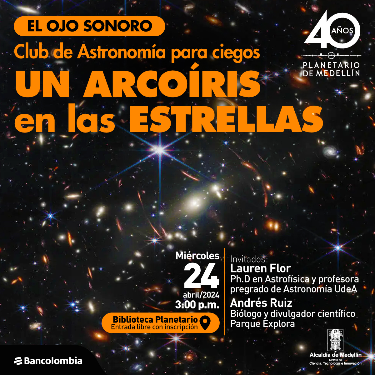 Astrofotografía. Muchas estrellas brillan con diversas intensidades sobre un fondo negro. En la parte superior de la imagen texto que dice: "El ojo sonoro. Club de Astronomía para ciegos. Un arcoíris en las estrellas". En la parte inferior texto que dice: "Miércoles 24 de abril de 2024 a las 3 de la tarde. Biblioteca Planetario, entrada libre con inscripción. Invitados: Lauren Flor, doctora en Astrofísica y profesora pregrado de Astronomía UdeA. Andrés Ruíz, biólogo y divulgador científico Parque Explora".