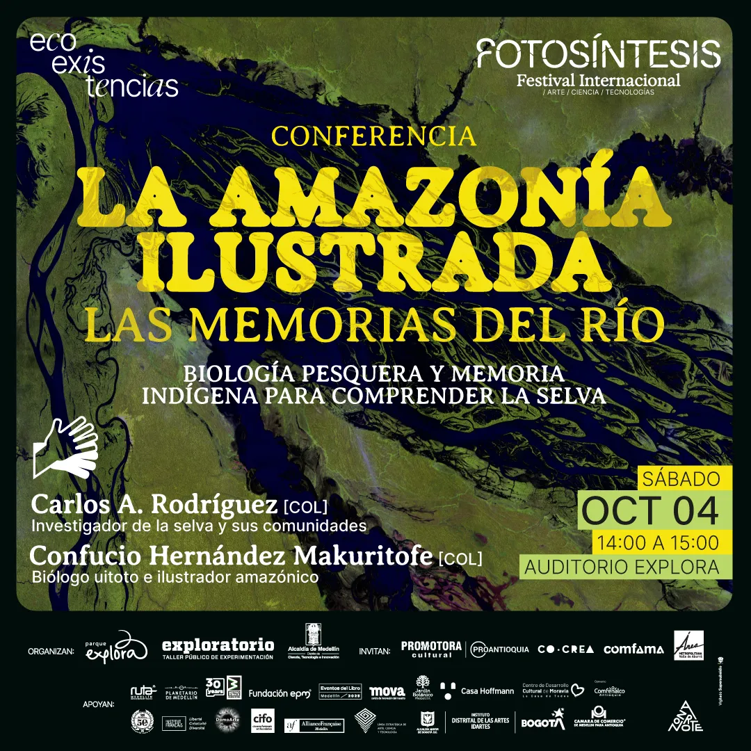 Afiche. Sobre una imagen satelital de la Amazonía en tonos verdes y oscuros aparece el siguiente texto: «Conferencia La Amazonía ilustrada. Las memorias del río. Biología pesquera y memoria indígena para comprender la selva. Carlos A. Rodríguez [Col], investigador de la selva y sus comunidades. Confucio Hernández Makuritope [Col], biólogo uitoto e ilustrador amazónico». A un lado se indica: «Sábado octubre 4, 14:00 a 15:00, Auditorio Explora». En la parte superior se lee «Fotosíntesis Festival Internacional arte ciencia tecnologías» y en la esquina opuesta «eco existencias». En la zona inferior hay una franja con múltiples logotipos de entidades organizadoras y colaboradoras.
