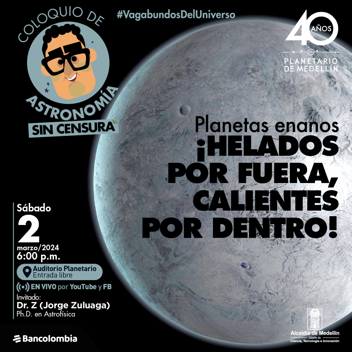 Foto. Esfera de color blanco con diferentes texturas sobre un fondo negro. Sobre la foto un texto dice: “Planetas enanos. Helados por fuera, calientes por dentro. Sábado 2 de marzo a las 6:00 de la noche en el Auditorio del Planetario. Entrada libre. En vivo por YouTube y Facebook. Invitado: Doctor Z (Jorge Zuluaga)”.