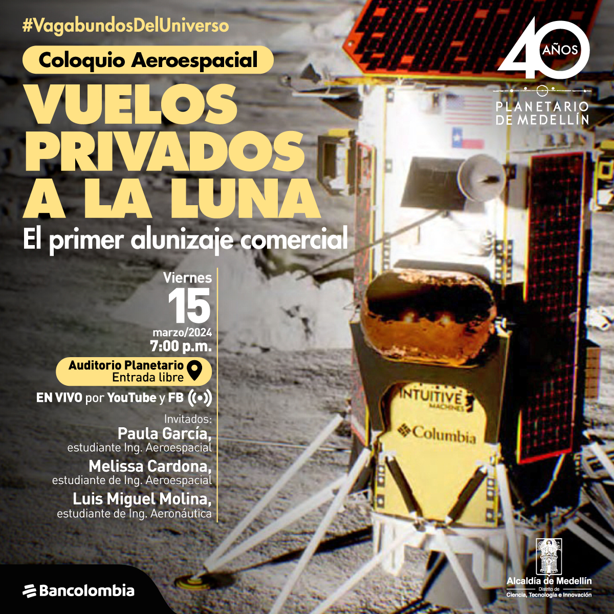 Fotografía. Intutive un objeto cilíndrico con diferentes accesorios exteriores como paneles, se encuentra en un entorno árido. Arriba un texto dice: “#Vagabundos del universo. Coloquio aeroespacial. vuelos privados a la luna. El primer alunizaje comercial y otras noticias. Viernes 15 de marzo a las 7:00 de la noche en el Planetario de Medellín con entrada libre. En vivo por YouTube y Facebook. Invitados: Paula Andrea García, estudiante de Ing. Aeroespacial UdeA. Luis Miguel Molina, estudiante de Ing. Aeronáutica UPB. Melissa Cardona, estudiante de Ing. Aeroespacial UdeA”.