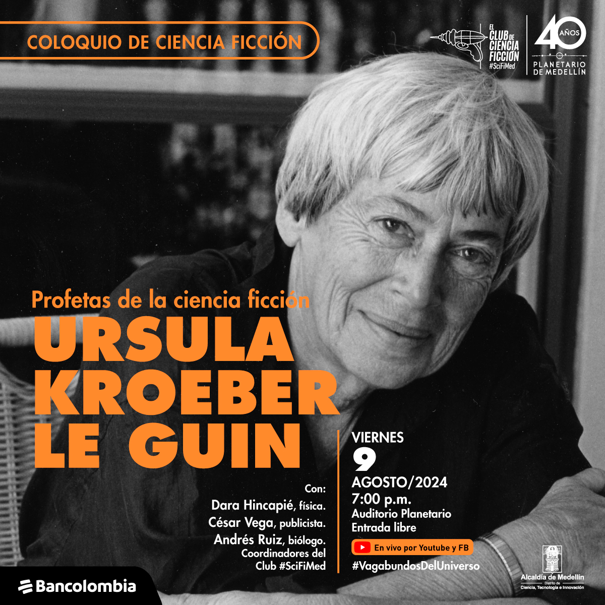 Fotografía. En blanco y negro del rostro de Ursula K. Le Guin, con el cabello corto y una sonrisa gentil. Sus ojos expresivos y sus cejas poco marcadas. Arriba un texto dice: "Profetas de la ciencia ficción: ursula kroeber le guin. El viernes 9 de agosto a las 7 de la noche, Invitados: Dara Hincapié, física. César Vega, publicista. Andrés Ruiz, biólogo. Coordinadores del Club #SciFiMed. Auditorio Planetario de Medellín, entrada libre. Transmisión por YouTube y Facebook".