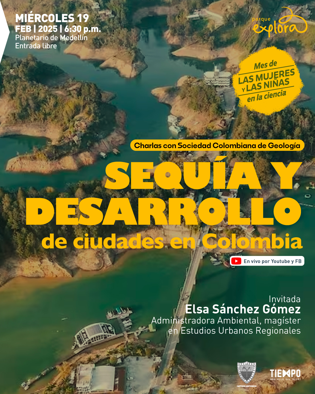 Fotografía aérea de un embalse con islas y un puente vehicular que cruza el agua. A los lados del puente hay construcciones y embarcaciones. En la parte superior izquierda, un texto indica: "Miércoles 19 de febrero de 2025 a las seis y treinta de la tarde. Planetario de Medellín. Entrada libre". En la parte superior derecha, dentro de una forma irregular, se lee: "Mes de las mujeres y las niñas en la ciencia". En el centro, un rectángulo contiene la frase: "Charlas con Sociedad Colombiana de Geología". Debajo, en letras grandes, se encuentra el título: "Sequía y desarrollo de ciudades en Colombia". A la derecha del título, un ícono de transmisión en vivo está acompañado por el texto: "En vivo por Youtube y Facebook". En la parte inferior derecha, la invitada es presentada con el siguiente texto: "Invitada Elsa Sánchez Gómez. Administradora Ambiental, magíster en Estudios Urbanos Regionales".