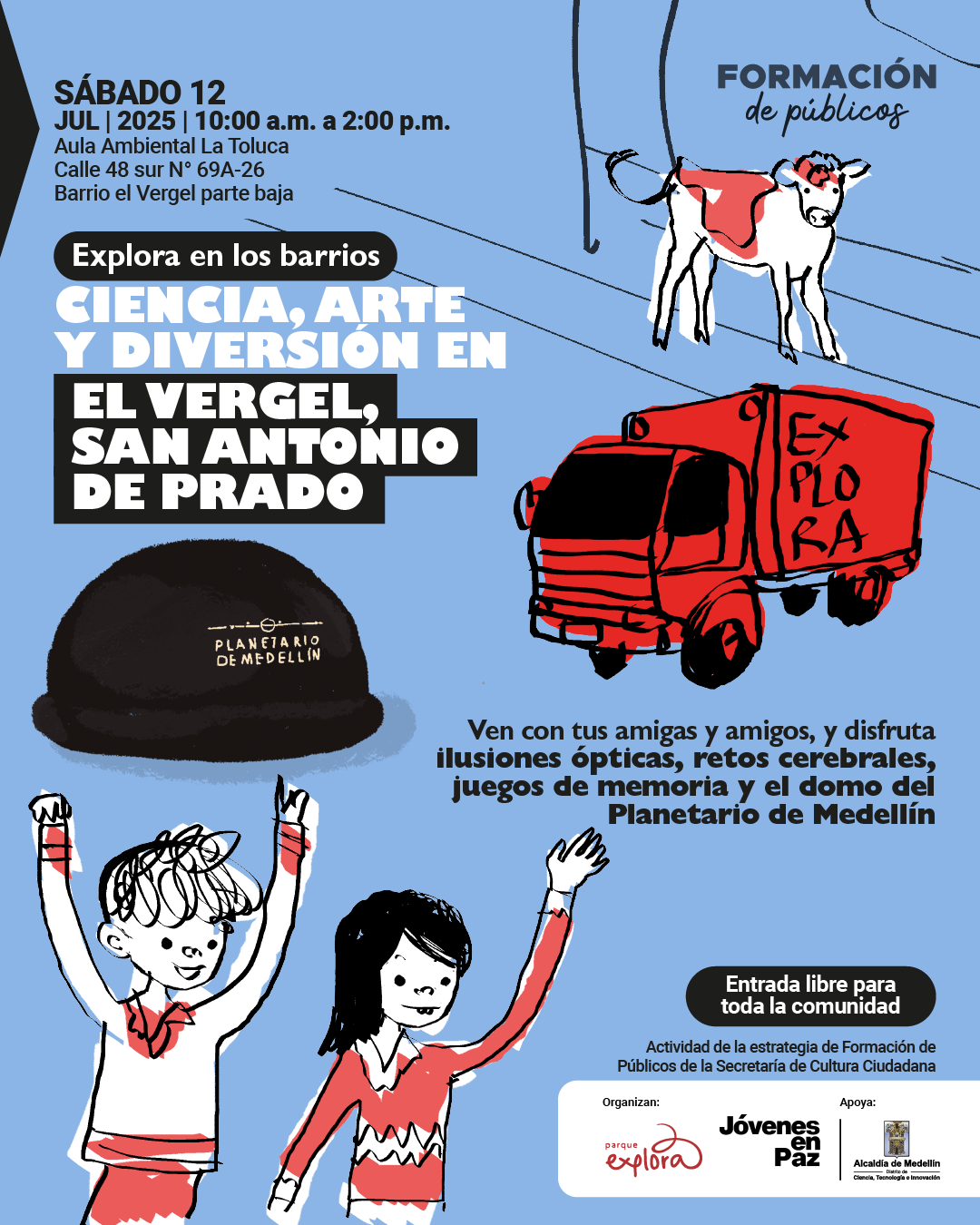 Afiche ilustrado. Sobre un fondo azul, en la parte superior izquierda se lee: "Sábado 12 jul | 2025 | 10:00 a.m. a 2:00 p.m. Aula Ambiental La Toluca Calle 48 sur número 69A-26 Barrio El Vergel parte baja". En el extremo superior derecho aparece el texto: "Formación de públicos". En el centro, dentro de un recuadro negro con letras blancas y grises, se encuentra: "Explora en los barrios. Ciencia, arte y diversión en El Vergel, San Antonio de Prado". Más abajo, junto a una ilustración del domo del Planetario de Medellín, se lee: "Ven con tus amigas y amigos, y disfruta ilusiones ópticas, retos cerebrales, juegos de memoria y el domo del Planetario de Medellín". En un recuadro negro con letras blancas: "Entrada libre para toda la comunidad". En la parte inferior derecha: "Actividad de la estrategia de Formación de Públicos de la Secretaría de Cultura Ciudadana". En la franja final: "Organizan: Parque Explora, Jóvenes en Paz. Apoya: Alcaldía de Medellín. Secretaría de Cultura Ciudadana". La imagen incluye un camión rojo con la palabra "Explora", una vaca, dos niñas o niños con los brazos en alto y una vía con árboles al fondo.