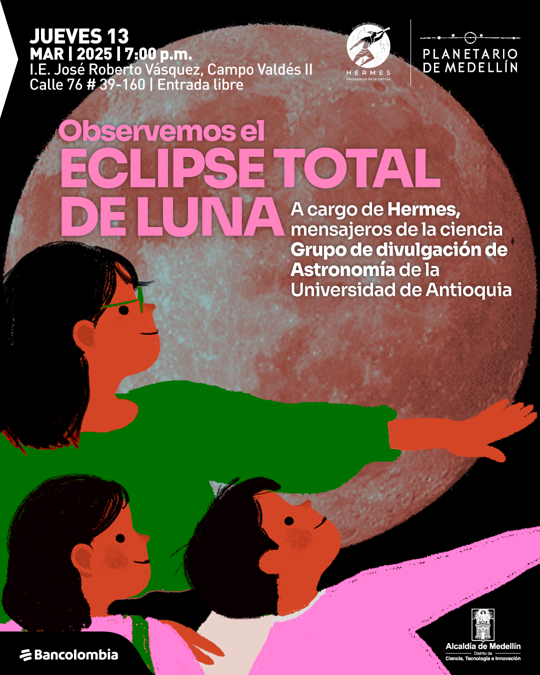 Ilustración. En primer plano, tres personas con piel rojiza y cabello negro observan el cielo. Una mujer con suéter verde extiende su brazo derecho, señalando un punto en el cielo. Dos niños, uno con suéter blanco y otro con suéter rosa, miran en la misma dirección con expresiones de asombro. De fondo, una gran luna llena en tonos rojizos ocupa casi toda la imagen. En la parte superior izquierda, un texto dice: «Jueves trece de marzo de dos mil veinticinco a las siete de la noche. Institución Educativa José Roberto Vásquez, Campo Valdés II. Calle setenta y seis número treinta y nueve guion ciento sesenta. Entrada libre». En la parte central, otro texto dice: «Observemos el eclipse total de Luna. A cargo de Hermes, mensajeros de la ciencia. Grupo de divulgación de astronomía de la Universidad de Antioquia».