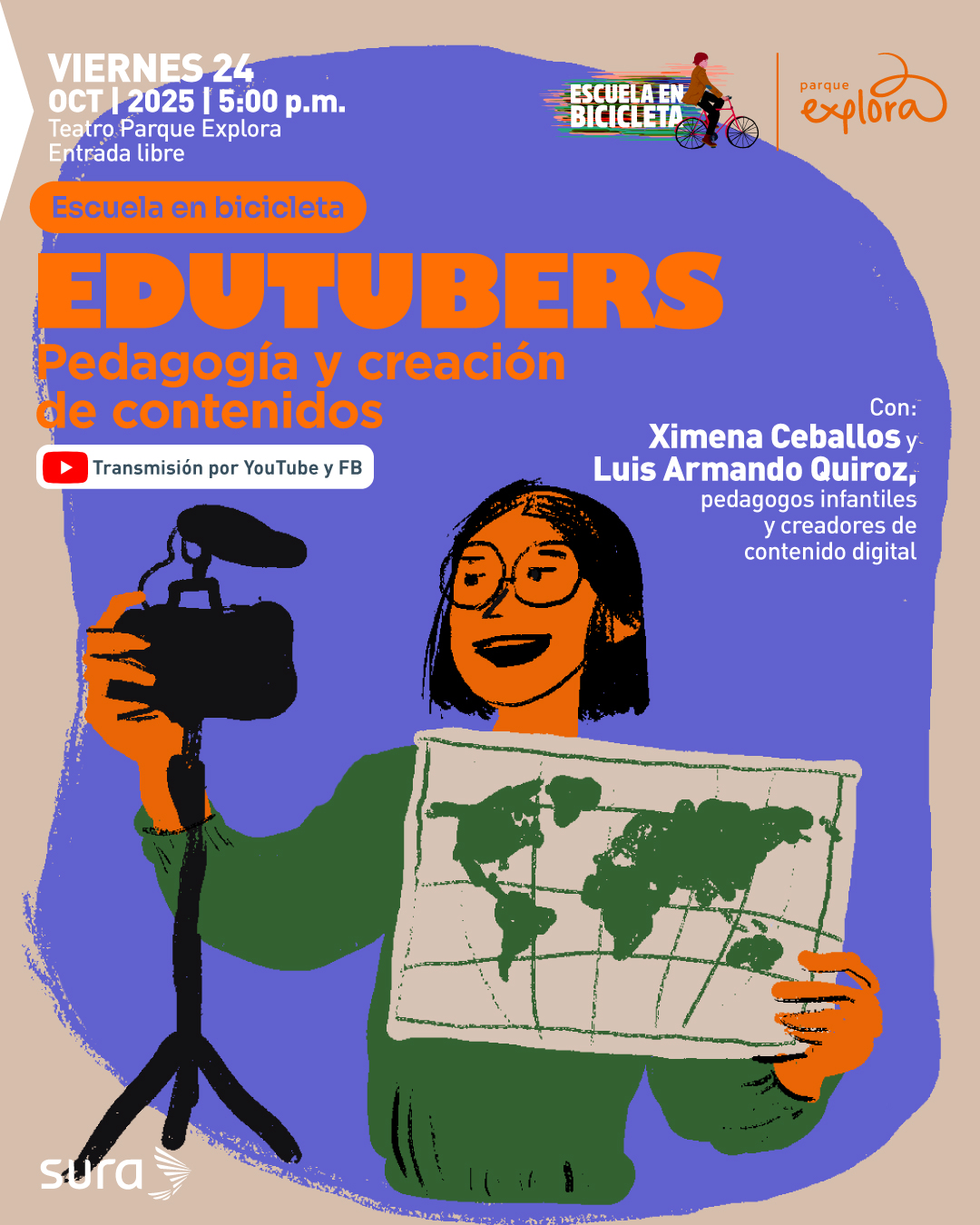 Ilustración. Sobre un fondo en tonos beige y violeta, se muestra una persona sonriente con gafas, cabello corto y oscuro, que sostiene una cámara en un trípode con una mano y un mapa del mundo con la otra. En la parte superior izquierda se lee: «Viernes 24 de octubre de 2025 a las cinco de la tarde. Teatro Parque Explora. Entrada libre». Debajo, en una franja naranja, aparece el texto: «Escuela en bicicleta». Más abajo, en letras grandes, se lee: «Edutubers. Pedagogía y creación de contenidos». Un ícono rojo indica: «Transmisión por YouTube y Facebook». En la parte derecha se lee: «Con Ximena Ceballos y Luis Armando Quiroz, pedagogos infantiles y creadores de contenido digital».