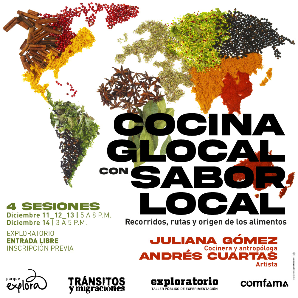 Ilustración. Sobre un fondo blanco, hay un mapa del mundo compuesto por especias de diversos colores y formas, como canela, clavo, hojas verdes, pimienta negra y pimientos rojos. En la parte central de la imagen hay un texto que dice: "Cocina Glocal con Sabor Local. Recorridos, rutas y origen de los alimentos". En la parte inferior izquierda se lee: "4 sesiones. Diciembre 11, 12 y 13, de 5 de la tarde a 8 de la noche. Diciembre 14, de 3 a 5 de la tarde. Exploratorio. Entrada libre. Inscripción previa". En la parte inferior derecha, hay un texto que dice: "Juliana Gómez, cocinera y antropóloga. Andrés Cuartas, artista".