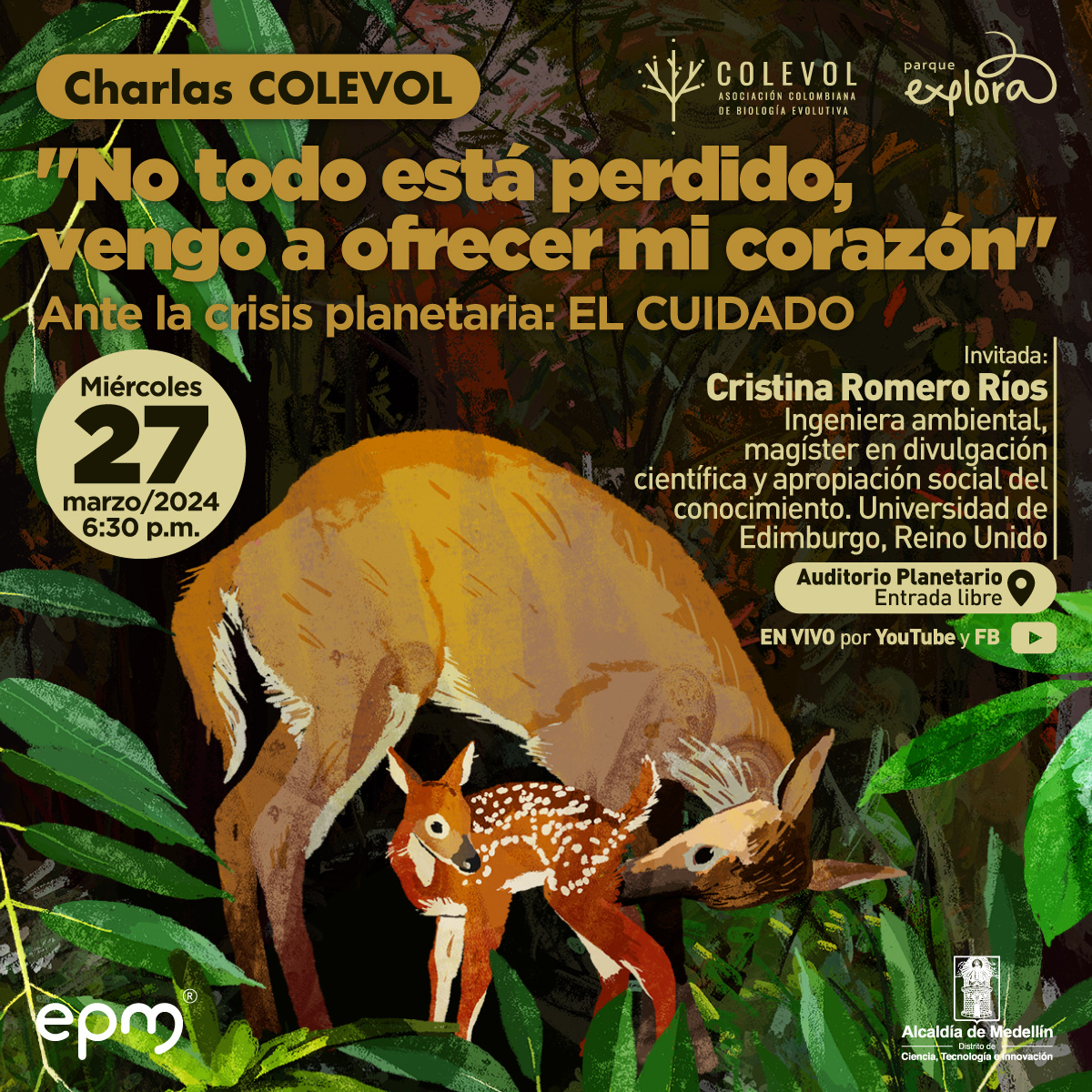 Ilustración. Dos venados, uno de grande y otro más pequeño. El primero con un pelaje de tono marrón oscuro y un cuello largo, inclinado hacia el segundo venado mientras lame su colita. El segundo, de un tono marrón más claro, con algunas manchas blancas dispersas en su lomo. Su alrededor está adornado con hojas verdes y plantas. Arriba un texto dice: “Charlas COLEVOL. No todo está perdido, vengo a ofrecer mi corazón. Ante la crisis planetaria: el cuidado. Invitada: Cristina Romero Ríos, ingeniera ambiental, magíster en divulgación científica y apropiación social del conocimiento. Universidad de Edimburgo, Reino Unido. Miércoles 27 de marzo del 2024 a las 6:30 de la tarde en el auditorio Planetario de Medellín, con Transmisión por YouTube y Facebook”.
