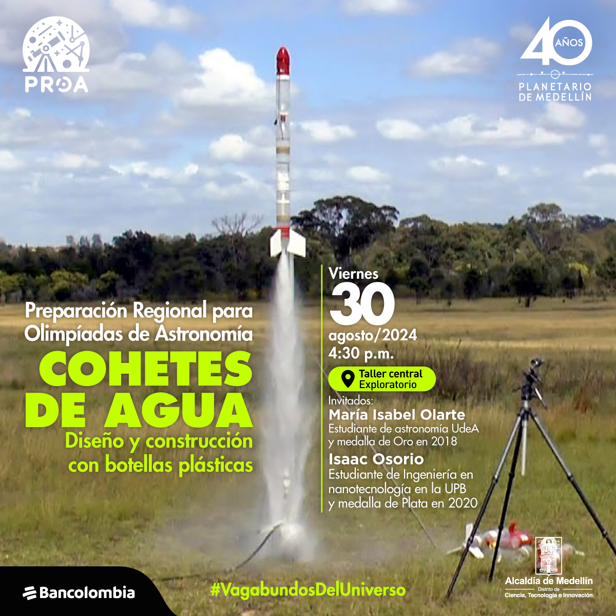 Foto. En el centro de la imagen un cohete puesto en forma vertical despegando del suelo, detrás de él un cielo azul con algunas nubes y varios árboles que cubren todo el horizonte. En la parte inferior de la imagen un texto que dice: "Preparación Regional para Olimpiadas de Astronomía. Cohetes de agua. Diseño y construcción con botellas plásticas. Viernes 30 de agosto de 2024 a las 4:30 de la tarde. En el Taller central del Exploratorio. Invitados: María Isabel Olarte, estudiante de astronomía UdeA y medalla de Oro en 2018. Isaac Osorio, estudiante de Ingeniería en nanotecnología en la UPB y medalla de Plata en 2020. #VagabundosDelUniverso".