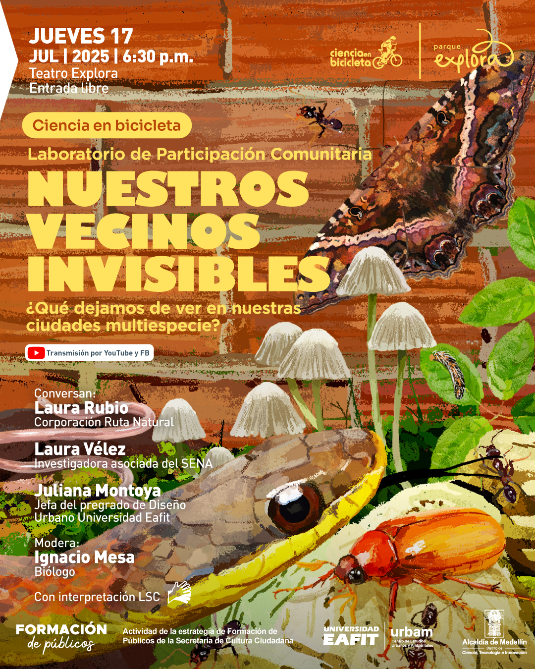 Ilustración. Sobre un fondo de ladrillos, se observan elementos naturales como una mariposa, una serpiente, un escarabajo, hongos, hormigas, una oruga y hojas verdes. En la parte superior izquierda aparece el texto: "Jueves 17 julio 2025 | 6:30 p. m. Teatro Explora. Entrada libre". Debajo, un recuadro dice: "Ciencia en bicicleta". Más abajo se lee: "Laboratorio de Participación Comunitaria. Nuestros vecinos invisibles. ¿Qué dejamos de ver en nuestras ciudades multiespecie?". Un ícono indica "Transmisión por YouTube y FB". Luego: "Conversan: Laura Rubio, Corporación Ruta Natural. Laura Vélez, investigadora asociada del SENA. Juliana Montoya, jefa del pregrado de Diseño Urbano Universidad Eafit. Modera: Ignacio Mesa, biólogo. Con interpretación LSC".