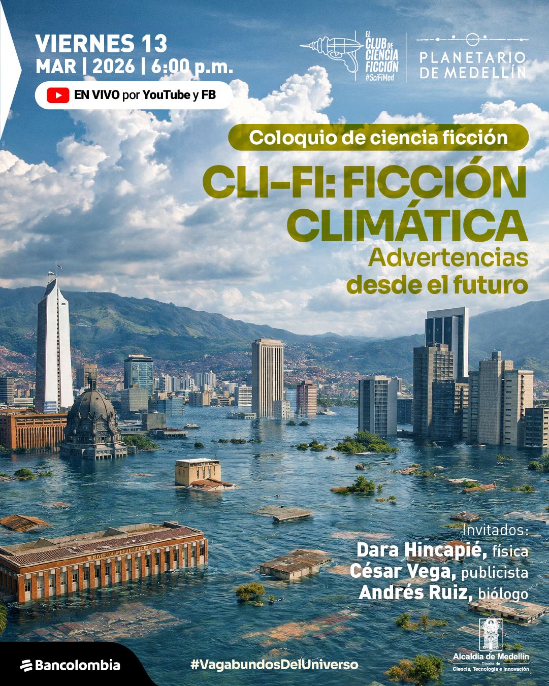 Ilustración. Vista panorámica de una ciudad con edificios altos y montañas al fondo bajo un cielo lleno de nubes. Gran parte de la ciudad aparece inundada: el agua cubre calles y llega hasta varios pisos de los edificios. Algunas construcciones apenas sobresalen del agua y otras están parcialmente sumergidas; también se ven pequeños islotes de vegetación y techos flotando. En primer plano hay edificios históricos y modernos rodeados por el agua. Textos. En la parte superior izquierda: «Viernes trece de marzo de dos mil veintiséis | seis de la tarde». Debajo: «En vivo por YouTube y FB». En la parte superior derecha: «Coloquio de ciencia ficción». En el centro: «Cli-fi: ficción climática». Debajo: «Advertencias desde el futuro». En la parte inferior derecha: «Invitados: Dara Hincapié, física. César Vega, publicista. Andrés Ruiz, biólogo». En la parte inferior central: «#VagabundosDelUniverso».