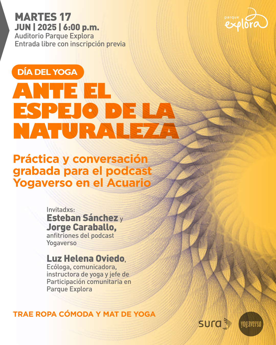 Ilustración. Sobre un fondo en tonos amarillo y violeta con un patrón circular de líneas que simulan ondas concéntricas, se encuentran bloques de texto distribuidos verticalmente. En la parte izquierda de la imagen se lee: "Martes 17 de junio de 2025 a las 6:00 de la tarde. Auditorio Parque Explora. Entrada libre con inscripción previa. Día del yoga. Ante el espejo de la naturaleza. Práctica y conversación grabada para el podcast Yogaverso en el Acuario. Invitados: Esteban Sánchez y Jorge Caraballo, anfitriones del podcast Yogaverso. Luz Helena Oviedo, ecóloga, comunicadora, instructora de yoga y jefe de Participación comunitaria en Parque Explora. Trae ropa cómoda y mat de yoga".
