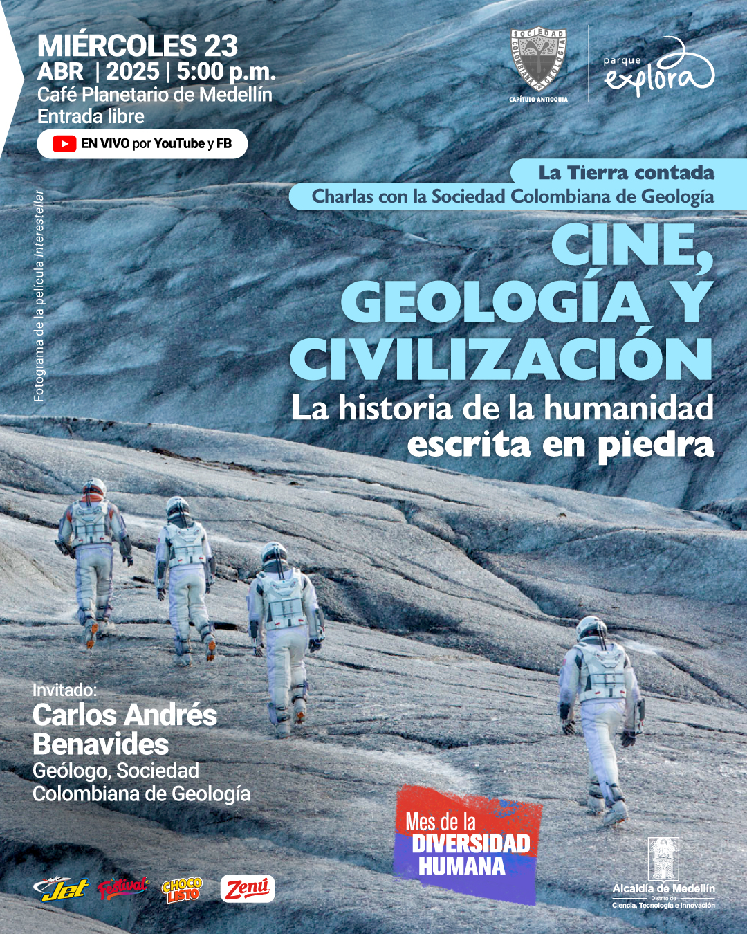 Fotograma de la película Interstellar. Sobre un paisaje rocoso de tonalidades azul grisáceo, cinco personas con trajes espaciales caminan hacia una formación rocosa. En la parte superior izquierda se lee: "Miércoles 23 de abril de 2025 a las cinco de la tarde. Café Planetario de Medellín. Entrada libre". Debajo, un ícono de YouTube con el texto: "En vivo por YouTube y Facebook". En la parte superior derecha: "La Tierra contada. Charlas con la Sociedad Colombiana de Geología". En el centro derecho: "Cine, geología y civilización. La historia de la humanidad escrita en piedra". En la parte inferior izquierda: "Invitado: Carlos Andrés Benavides. Geólogo, Sociedad Colombiana de Geología". En la parte inferior derecha, un recuadro inclinado con el texto: "Mes de la diversidad humana".