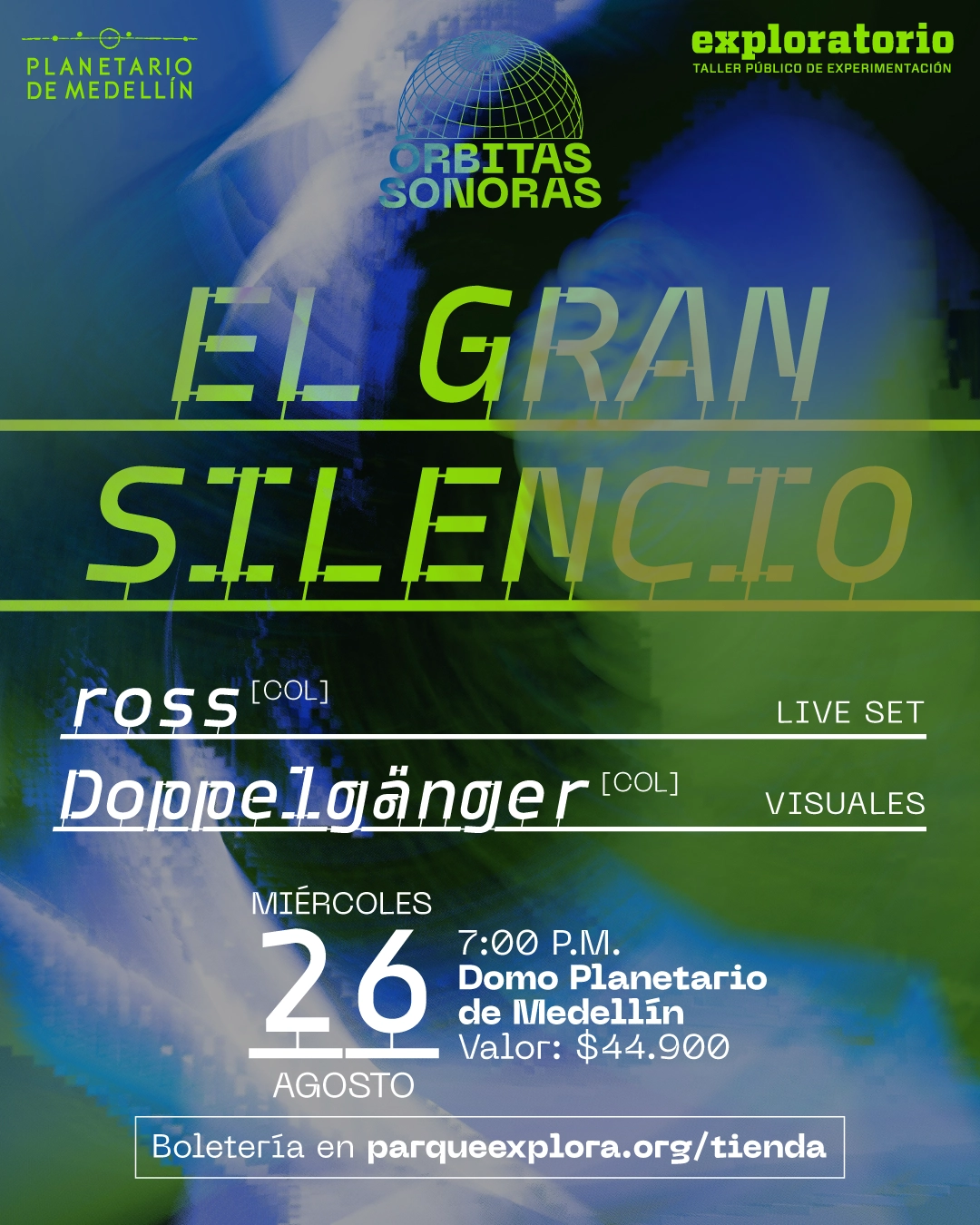 Ilustración con formas abstractas en tonos verdes y azules. En la parte superior: «Órbitas sonoras». En el centro: «El gran silencio». Más abajo: «Ross [Col]». Debajo: «Doppelgänger [Col]». En la parte inferior: «Miércoles veintiséis de agosto, siete de la noche. Domo Planetario de Medellín. Valor: cuarenta y cuatro mil novecientos». En la parte inferior: «Boletería en parqueexplora.org/tienda».