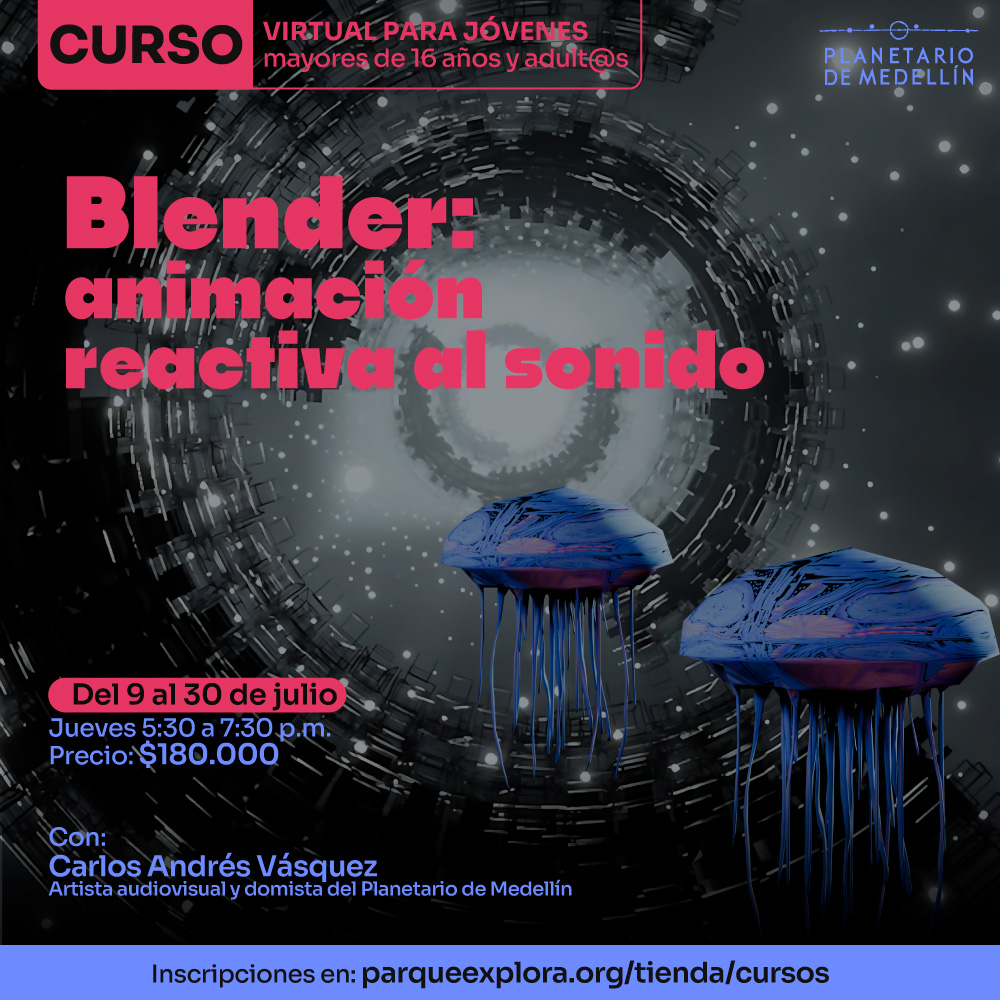 Escena digital con formas circulares y dos figuras flotantes. En la parte superior: «Curso virtual para jóvenes mayores de dieciséis años y adultos». En el centro: «Blender: animación reactiva al sonido». Más abajo: «Del nueve al treinta de julio. Jueves de cinco y treinta de la tarde a siete y treinta de la noche. Precio: ciento ochenta mil pesos». Abajo: «Con: Carlos Andrés Vásquez. Artista audiovisual y domista del Planetario de Medellín». En la parte inferior: «Inscripciones en parqueexplora punto org tienda cursos».