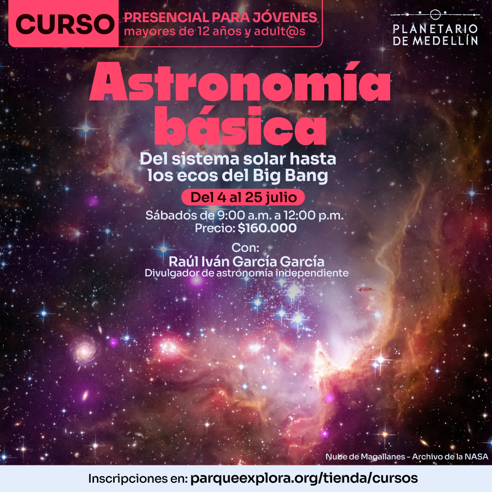 Fondo de galaxia con estrellas. En la parte superior: «Curso presencial para jóvenes mayores de doce años y adultos». En el centro: «Astronomía básica. Del sistema solar hasta los ecos del Big Bang». Más abajo: «Del cuatro al veinticinco de julio. Sábados de nueve de la mañana a doce del mediodía. Precio: ciento sesenta mil pesos». Abajo: «Con: Raúl Iván García García. Divulgador de astronomía independiente». En la parte inferior: «Inscripciones en parqueexplora punto org tienda cursos».