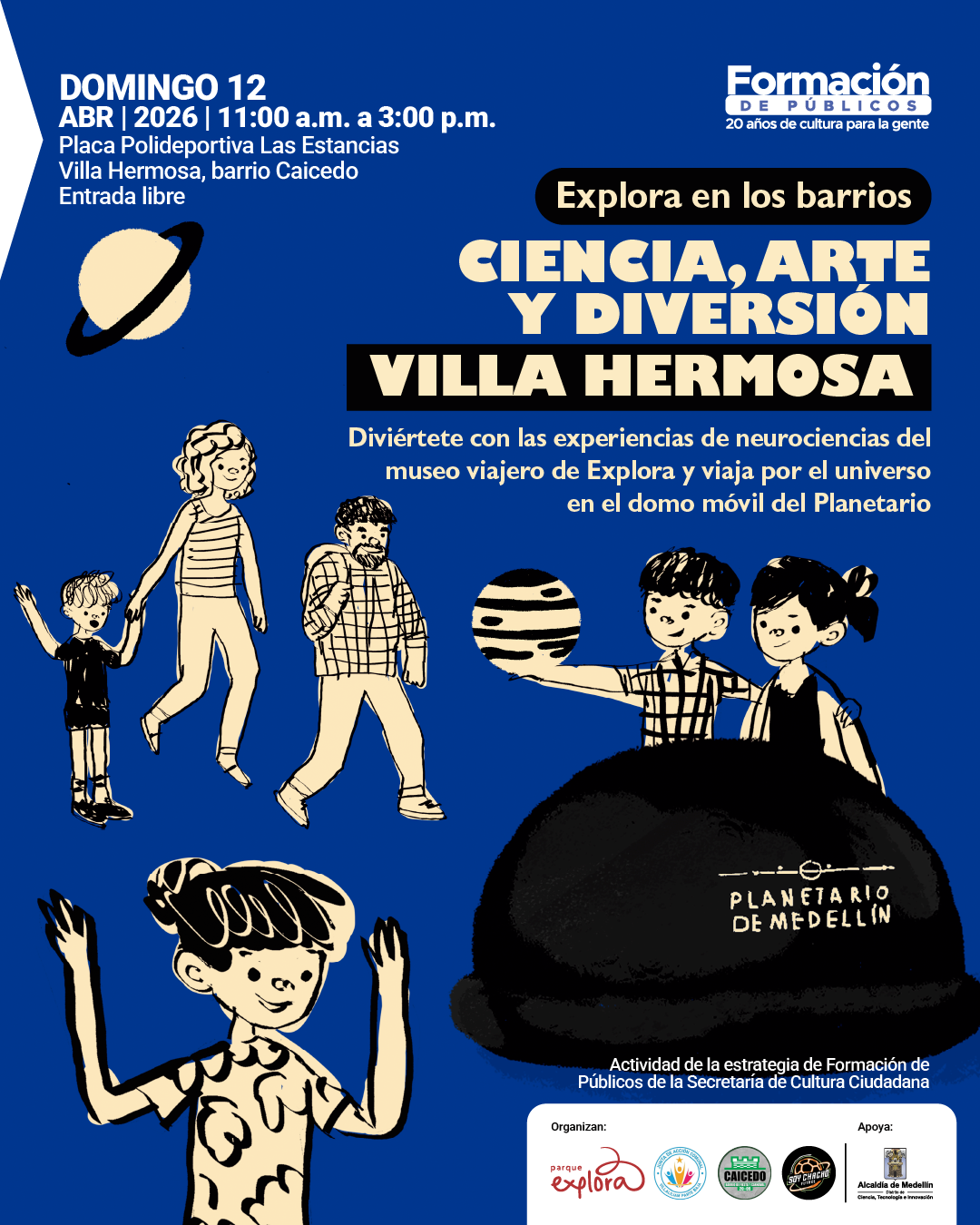 Ilustración. Sobre un fondo azul, en la parte superior izquierda dice: «Domingo 12 abril 2026 | 11:00 a. m. a 3:00 p. m. Placa Polideportiva Las Estancias. Villa Hermosa, barrio Caicedo. Entrada libre». En la parte superior derecha, dentro de una franja, dice: «Explora en los barrios». Debajo dice: «Ciencia, arte y diversión Villa Hermosa». Más abajo dice: «Diviértete con las experiencias de neurociencias del museo viajero de Explora y viaja por el universo en el domo móvil del Planetario». En la imagen aparecen cinco personas dibujadas, un planeta con anillo y un domo negro en la parte inferior derecha.