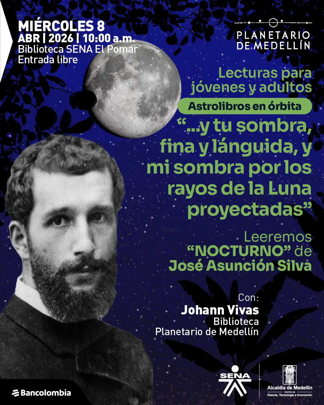 Collage. Sobre un fondo azul oscuro con estrellas, en la parte superior izquierda dice: «Miércoles 8 abril 2026 | 10:00 a. m. Biblioteca SENA El Pomar. Entrada libre». En la parte derecha dice: «Lecturas para jóvenes y adultos». Debajo, dentro de una franja, dice: «Astrolibros en órbita». Más abajo aparece una cita que dice: «...y tu sombra, fina y lánguida, y mi sombra por los rayos de la Luna proyectadas». Debajo dice: «Leeremos «Nocturno» de José Asunción Silva». En la parte inferior derecha dice: «Con: Johann Vivas. Biblioteca Planetario de Medellín». A la izquierda aparece el retrato de un hombre con barba y, en la parte superior central, una luna entre ramas y hojas oscuras.