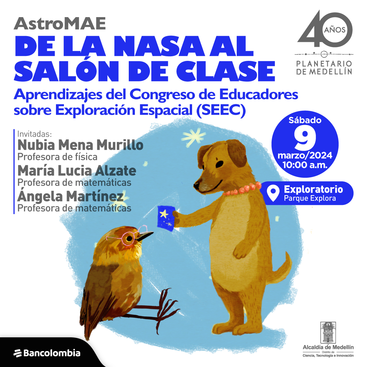 Ilustración. Un pájaro, con gafas rosadas, sentado mientras observa una libreta azul adornada con un dibujo de estrellas. Sosteniendo la libreta se encuentra un perro parado sobre sus dos patas traseras, luciendo un collar de bolitas rosadas, mientras dirige su mirada hacia el pájaro. Arriba un texto dice: “Astromae. De nasa al aula de clase. Aprendizajes del SEEC (Space Exploration Educators Conference). Sábado 09 de marzo, a las 10:00 de la mañana, en el Exploratorio del Parque Explora. Invitadas: Nubia Mena Murillo, profesora de Física. María Lucia Alzate, profesora de matemáticas. Ángela Martínez, profesora de matemáticas”.