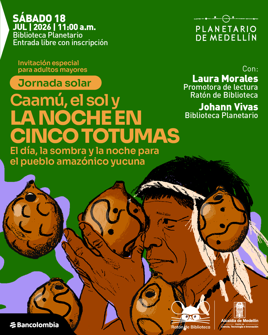 Ilustración de una persona indígena sosteniendo varias totumas. En la parte superior izquierda: «Sábado dieciocho de julio de dos mil veintiséis a las once de la mañana. Biblioteca Planetario. Entrada libre con inscripción». En el centro: «Invitación especial para adultos mayores. Jornada solar. Caamú, el sol y la noche en cinco totumas». Debajo: «El día, la sombra y la noche para el pueblo amazónico yucuna». A la derecha: «Con: Laura Morales, promotora de lectura Ratón de Biblioteca. Johann Vivas, Biblioteca Planetario».