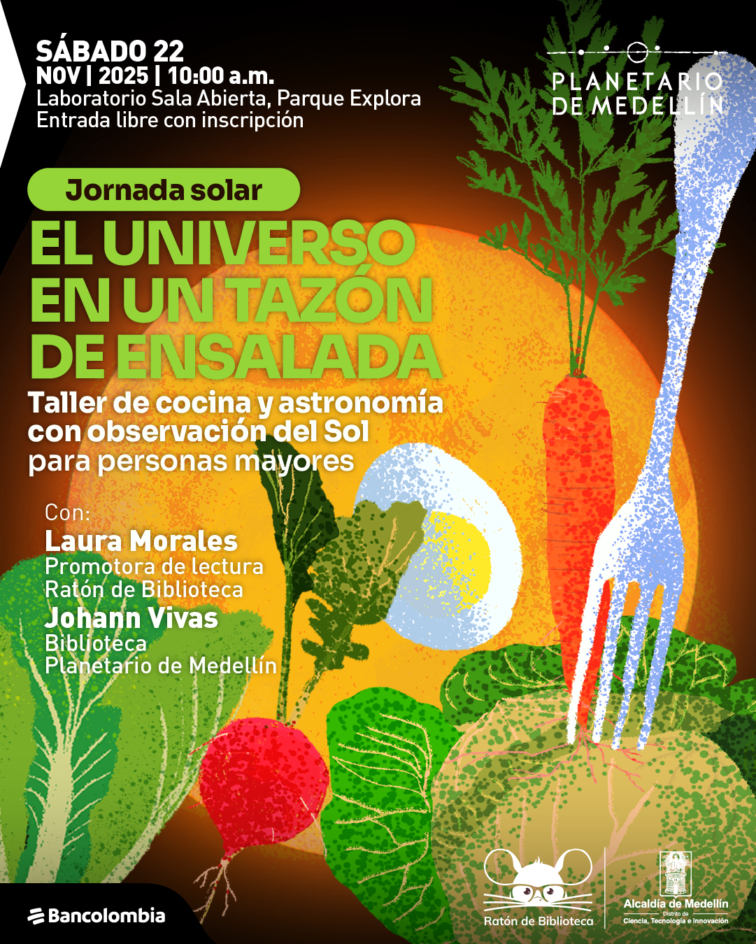 Ilustración. Sobre un fondo anaranjado que simula un gran disco luminoso, se ve una composición de verduras: hojas verdes, una zanahoria con tallo, un rábano, un trozo de lechuga y un huevo partido, junto a un tenedor metálico. En la esquina superior izquierda aparece el texto: «Sábado veintidós de noviembre de dos mil veinticinco a las diez de la mañana. Laboratorio Sala Abierta. Entrada libre con inscripción». Más al centro, dentro de una franja verde, se lee: «Jornada solar». Debajo: «El universo en un tazón de ensalada. Taller de cocina y astronomía con observación del Sol para personas mayores». En la parte inferior se encuentra: «Con: Laura Morales, promotora de lectura. Johann Vivas, biblioteca».