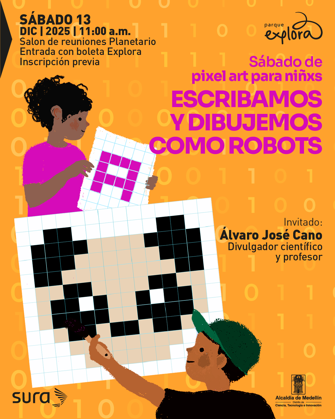 Ilustración. Sobre un fondo naranja con dígitos dispersos, se ve a dos niñas y niños. A la izquierda, una figura infantil de perfil sostiene una cuadrícula con un diseño de píxeles rosados que forman una “F”. A la derecha, otra figura infantil sostiene una cuadrícula más grande con un dibujo de rostro hecho en píxeles negros y beige. En la parte superior izquierda aparece el texto: “Sábado trece de diciembre de dos mil veinticinco a las once de la mañana. Salón de reuniones Planetario. Entrada con boleta Explora. Inscripción previa”. En la parte superior derecha se lee: “Sábado de pixel art para niñas y niños. Escribamos y dibujemos como robots”. En la parte inferior derecha aparece el texto: “Invitado: Álvaro José Cano. Divulgador científico y profesor”.