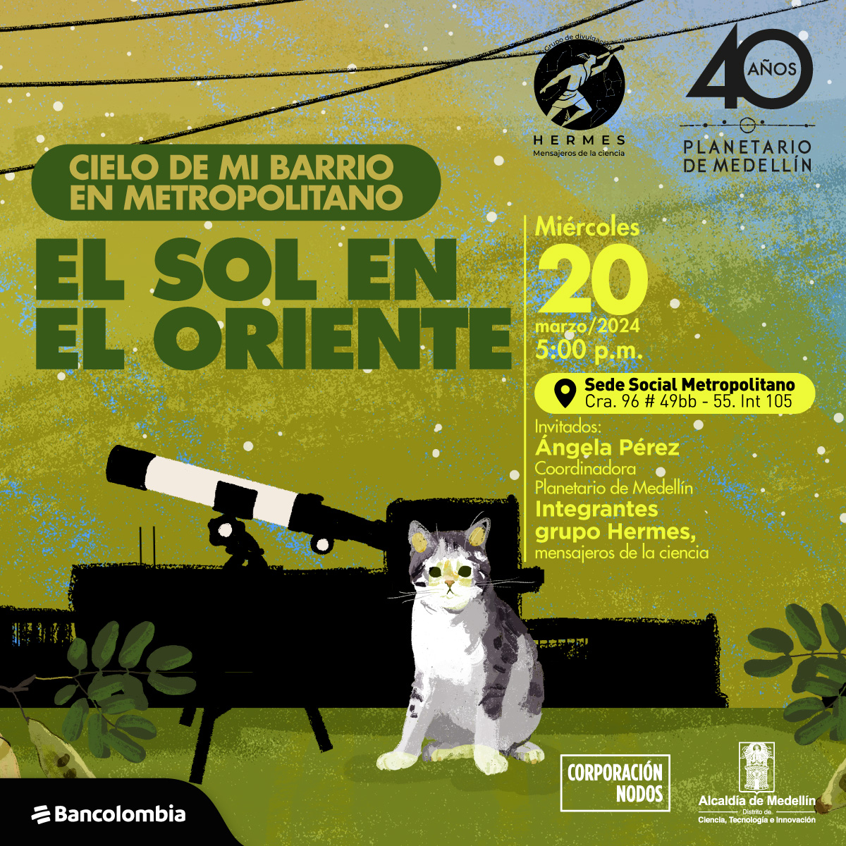 Ilustración. Un gato, de color blanco con manchas grises, se sienta sobre sus patas traseras con una mirada tierna dirigida hacia adelante. Frente a él, hay un telescopio, y de fondo las siluetas de los edificios y puntitos blancos adornado el cielo. Arriba un texto dice:” Cielo de mi barrio en Metropolitano. El Sol en el Oriente. Miércoles 20 de marzo a las 5:00 de la tarde en la Sede Social Metropolitano Cra. 96 # 49bb-55. int 105. Con: Ángela Pérez, coordinadora Planetario de Medellín. Integrantes grupo Hermes, mensajeros de la ciencia”.