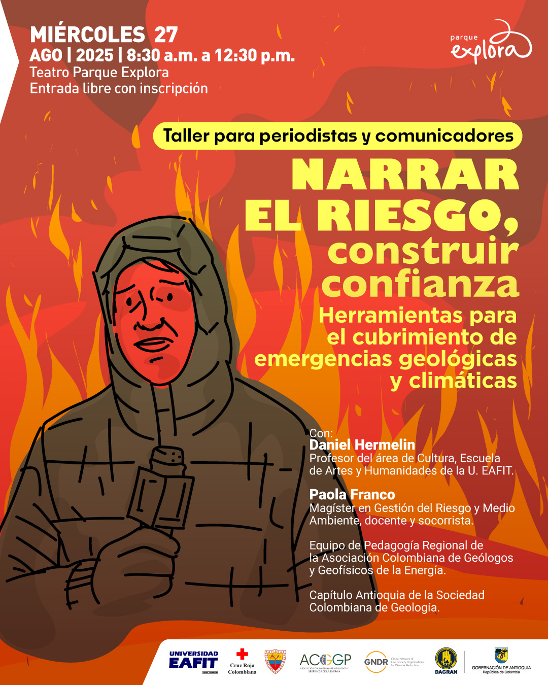 Ilustración. Sobre un fondo con ilustración de llamas en tonos cálidos, en la parte superior izquierda se lee: «Miércoles 27 de agosto de 2025, de ocho y treinta de la mañana a doce y treinta de la tarde. Teatro Parque Explora. Entrada libre con inscripción». En el centro, un recuadro dice: «Taller para periodistas y comunicadores». Debajo, el título: «Narrar el riesgo, construir confianza. Herramientas para el cubrimiento de emergencias geológicas y climáticas». En la parte inferior izquierda, ilustración de una persona con chaqueta acolchada y capucha, sosteniendo un micrófono. A la derecha se lee: «Con: Daniel Hermelin, profesor del área de Cultura, Escuela de Artes y Humanidades de la Universidad EAFIT. Paola Franco, magíster en Gestión del Riesgo y Medio Ambiente, docente y socorrista. Equipo de Pedagogía Regional de la Asociación Colombiana de Geólogos y Geofísicos de la Energía. Capítulo Antioquia de la Sociedad Colombiana de Geología».