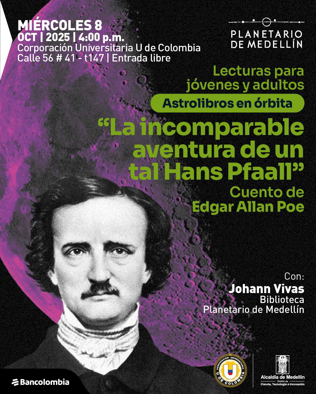 ChatGPT Plus  Afiche. En el fondo se observa una gran luna rosada sobre un cielo negro. En primer plano aparece el retrato en blanco y negro de un hombre con bigote, cabello oscuro y expresión seria. En la parte superior izquierda se lee: «Miércoles ocho de octubre de dos mil veinticinco a las cuatro de la tarde. Corporación Universitaria U de Colombia. Calle cincuenta y seis número cuarenta y uno guion t ciento cuarenta y siete. Entrada libre». En la parte superior derecha, el texto: «Planetario de Medellín». En el centro derecho, en letras verdes: «Lecturas para jóvenes y adultos. Astrolibros en órbita. “La incomparable aventura de un tal Hans Pfaall”. Cuento de Edgar Allan Poe». En la parte inferior derecha se lee: «Con Johann Vivas. Biblioteca Planetario de Medellín».