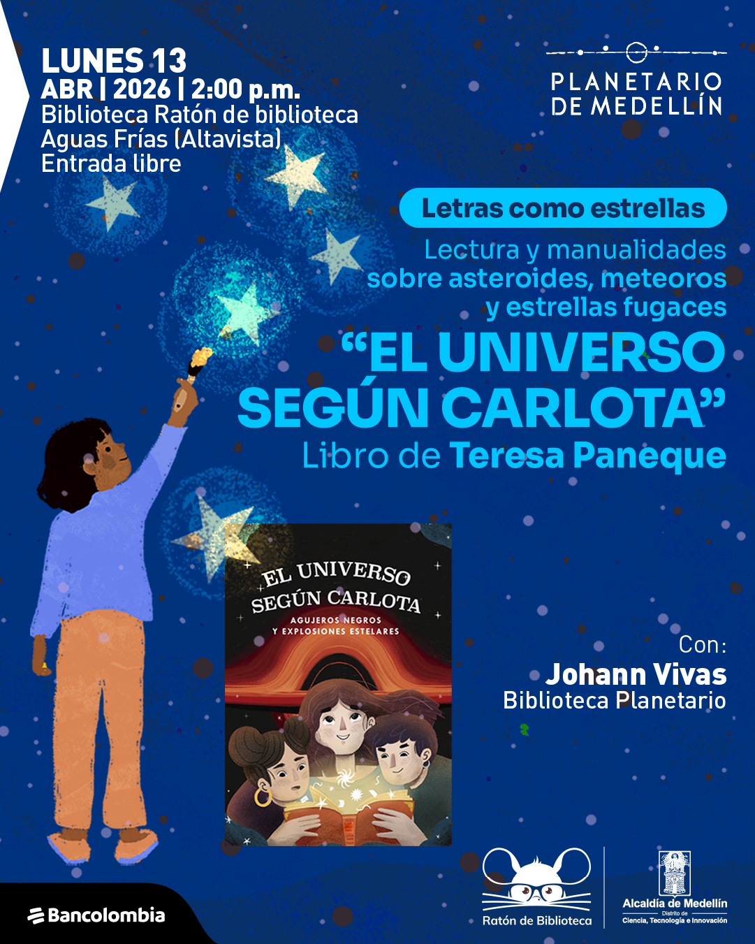 Ilustración. Sobre un fondo azul con puntos y formas que evocan un cielo estrellado, en la parte superior izquierda dice: «Lunes 13 abril 2026 | 2:00 p. m. Biblioteca Ratón de biblioteca Aguas Frías (Altavista). Entrada libre». En la parte izquierda aparece una niña levantando el brazo hacia varias estrellas dibujadas. En la parte derecha, dentro de una franja, dice: «Letras como estrellas». Debajo dice: «Lectura y manualidades sobre asteroides, meteoros y estrellas fugaces». Más abajo aparece el texto: ««El universo según Carlota»». Debajo dice: «Libro de Teresa Paneque». En la parte inferior central se ve la portada de un libro con tres personajes alrededor de un libro abierto. En la parte inferior derecha dice: «Con: Johann Vivas. Biblioteca Planetario».
