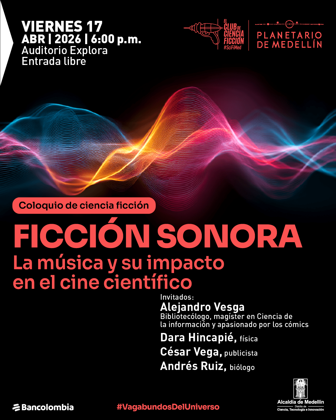 Ilustración. Sobre un fondo negro, en la parte superior izquierda dice: «Viernes 17 abril 2026 | 6:00 p. m. Auditorio Explora. Entrada libre». En la parte central hay una forma ondulante y luminosa que cruza horizontalmente la imagen. Debajo, dentro de una franja, dice: «Coloquio de ciencia ficción». Más abajo dice: «Lo extraño, lo desconocido o lo inmenso. ¿A qué suena la ciencia ficción?». En la parte inferior derecha dice: «Invitados: Alejandro Vesga. Bibliotecólogo, magíster en Ciencia de la información y apasionado por los cómics. Dara Hincapié, física. César Vega, publicista. Andrés Ruiz, biólogo». En la parte inferior central aparece: «#VagabundosDelUniverso».