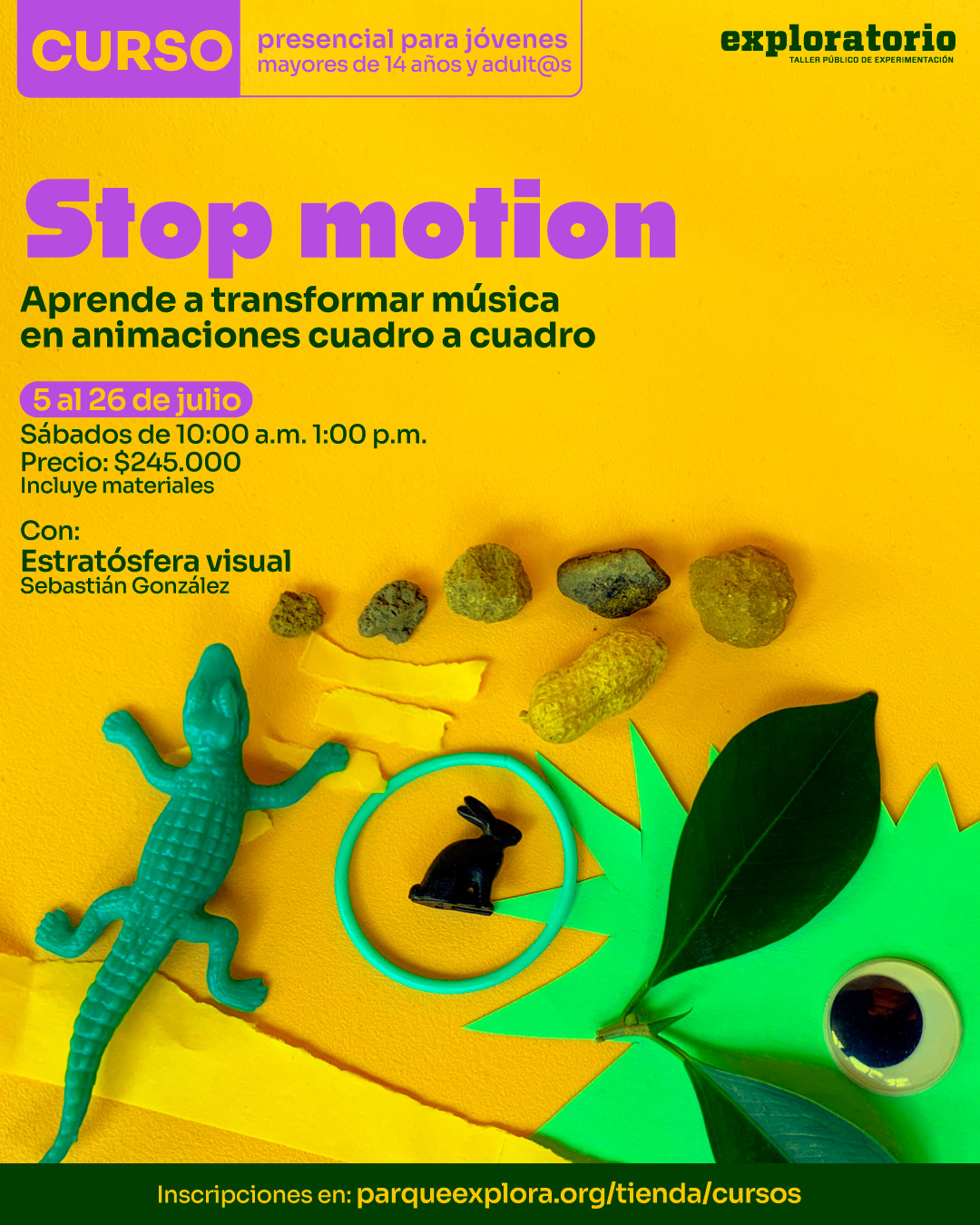 Fotografía. Sobre una superficie amarilla se encuentran diversos objetos: un cocodrilo de plástico verde, una figura negra de conejo dentro de un aro turquesa, una hoja verde natural sobre una cartulina recortada en picos, un ojo móvil, piedras de distintos tamaños y papeles rasgados en tonos amarillos. En la parte superior izquierda, dentro de un recuadro, se lee: "Curso presencial para jóvenes mayores de 14 años y adultos". En el centro se encuentra el texto: "Stop motion. Aprende a transformar música en animaciones cuadro a cuadro. 5 al 26 de julio. Sábados de 10:00 de la mañana a 1:00 de la tarde. Precio: $245.000. Incluye materiales. Con: Estratósfera visual. Sebastián González". En la franja inferior se encuentra el texto: "Inscripciones en: parqueexplora.org/tienda/cursos".