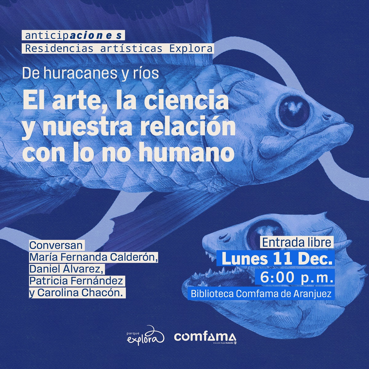 Ilustración. Arriba, sobre un fondo con dos peces de ojos y escamas grandes, un texto dice: "Anticipaciones. Residencias artísticas Explora". Debajo otro texto dice: "De huracanes y ríos. El arte, la ciencia, y nuestra relación con lo no humano". Abajo otro texto dice: "Conversan María Fernanda Calderón, Daniel Álvarez, Patricia Fernández y Carolina Chacón. Entrada libre. Martes 11 de diciembre a las 6 de la tarde en la Biblioteca Comfama de Aranjuez".