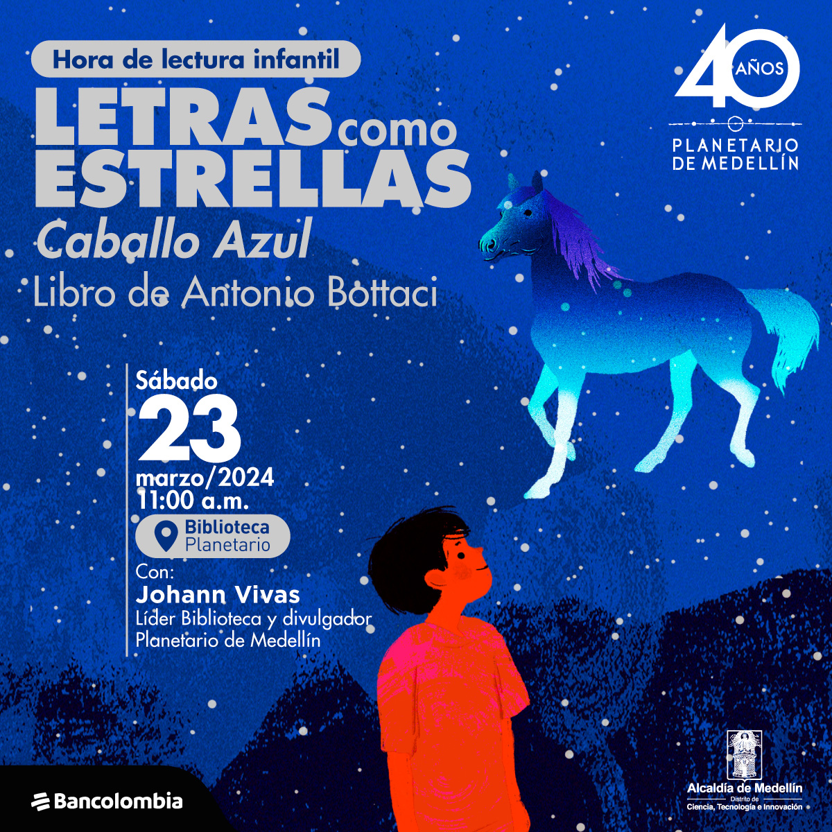 Un niño de cabello negro y camisa roja con una sonrisa mira hacia arriba, en el cielo se aprecia la figura de un caballo azul, con crines largas y cola despeinada, rodeados por varios puntos que destellas e iluminan e iluminan el cielo. Arriba un texto que dice:” Hora de lectura infantil. Letras como estrellas. Caballo Azul, libro de Antonio Botacci. El sábado 23 de marzo del 2024 a las 11:00 de la mañana en la biblioteca del Planetario, con: Johann Vivas. Líder biblioteca y divulgador Planetario de Medellín”.