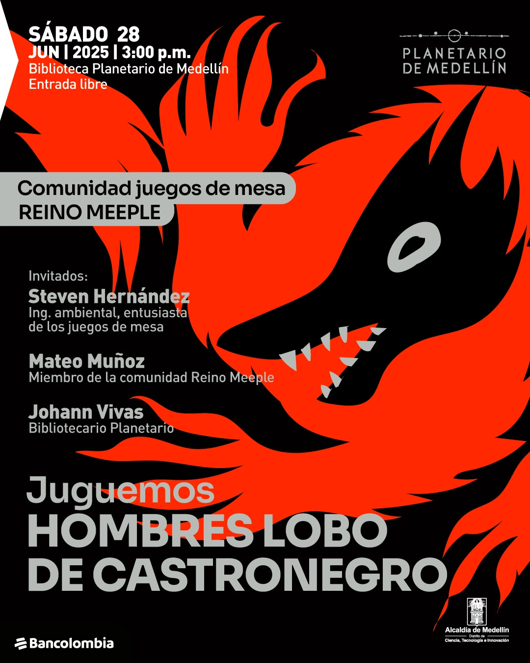 Ilustración. Sobre un fondo negro con ilustraciones en rojo de un lobo con ojos y colmillos blancos, rodeado por llamas estilizadas, se encuentra el siguiente texto en la parte superior izquierda: "Sábado 28 junio 2025 a las tres de la tarde Biblioteca Planetario de Medellín Entrada libre". Justo debajo, sobre una franja gris clara, se lee: "Comunidad juegos de mesa Reino Meeple". Más abajo aparecen los nombres de los invitados: "Steven Hernández Ingeniero ambiental, entusiasta de los juegos de mesa Mateo Muñoz Miembro de la comunidad Reino Meeple Johann Vivas Bibliotecario Planetario". En la parte inferior, en letras grandes, se encuentra el texto: "Juguemos Hombres Lobo de Castronegro".