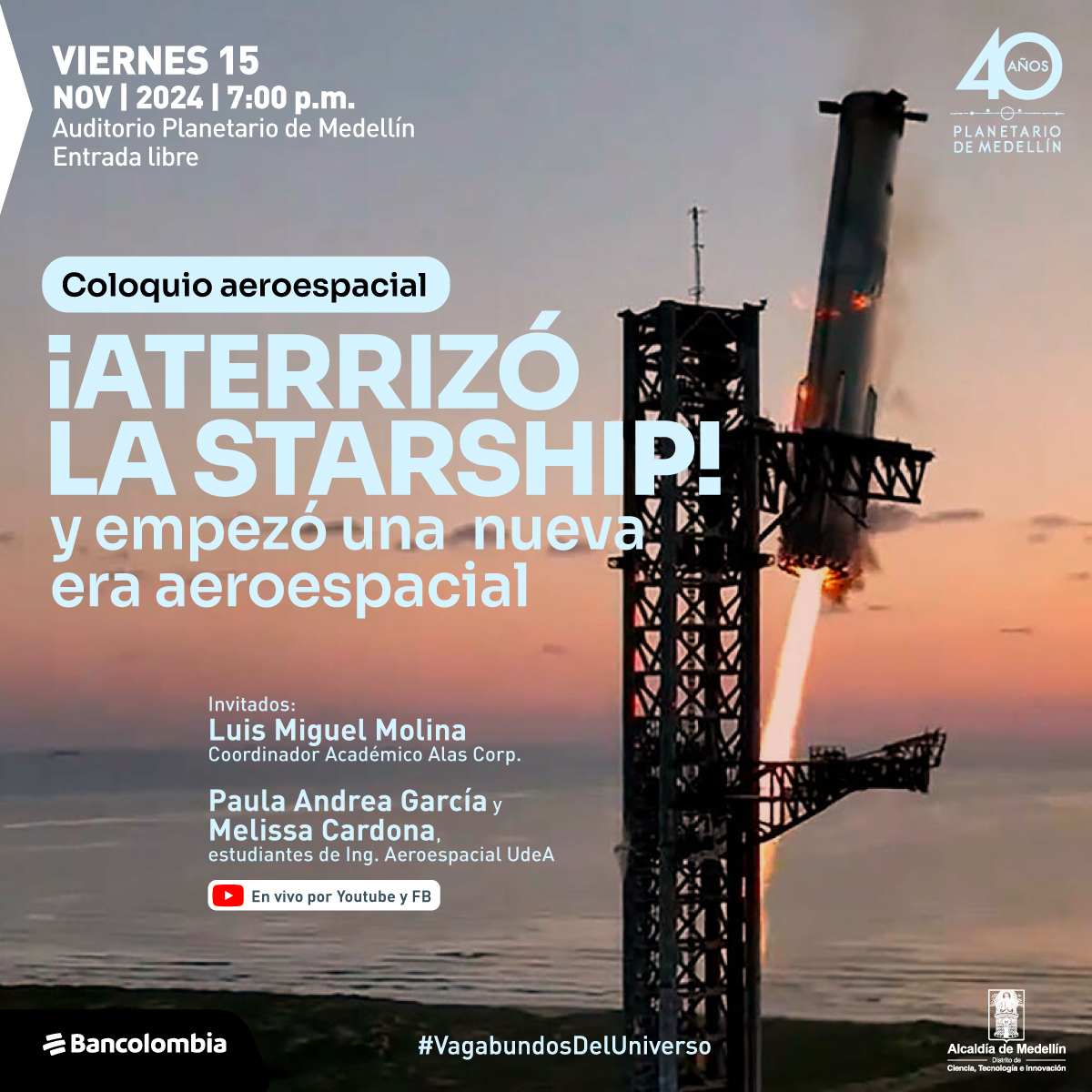 Cartel promocional con fondo de un atardecer y la imagen de un cohete aterrizando en una plataforma de lanzamiento. En la parte superior izquierda se lee: "Viernes 15 de noviembre de 2024 | 7 de la noche. Auditorio Planetario de Medellín. Entrada libre". En un recuadro azul claro se lee "Coloquio aeroespacial". Debajo, en letras grandes, el título: "¡Aterrizó la Starship! y empezó una nueva era aeroespacial". En la parte inferior izquierda, se indican los invitados: "Luis Miguel Molina, coordinador Académico Alas Corp.; Paula Andrea García y Melissa Cardona, estudiantes de Ing. Aeroespacial UdeA". Justo debajo, se informa que el evento será "En vivo por YouTube y Facebook".