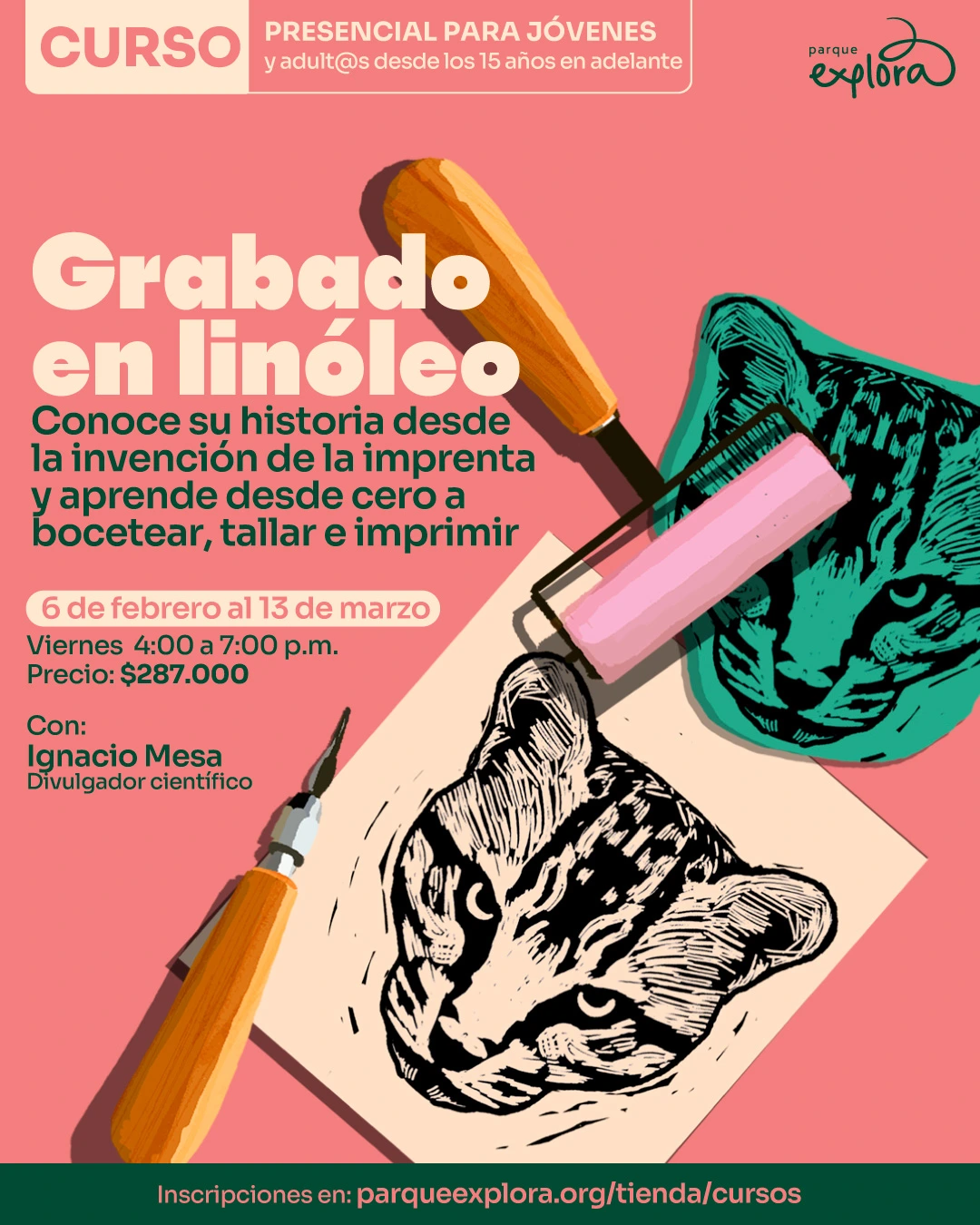 Ilustración. Sobre un fondo plano aparecen herramientas de grabado, un rodillo, una gubia y una estampa con la imagen de un animal. En la parte superior se lee: “Curso presencial para jóvenes y adult@s desde los quince años en adelante”. En el centro se lee: “Grabado en linóleo”. Debajo se lee: “Conoce su historia desde la invención de la imprenta y aprende desde cero a bocetear, tallar e imprimir”. En la parte inferior izquierda se lee: “Seis de febrero al trece de marzo. Viernes de cuatro a siete de la noche. Precio: doscientos ochenta y siete mil pesos”. Más abajo se lee: “Con: Ignacio Mesa, divulgador científico”. En la franja inferior se lee: “Inscripciones en: parqueexplora.org/tienda/cursos”.