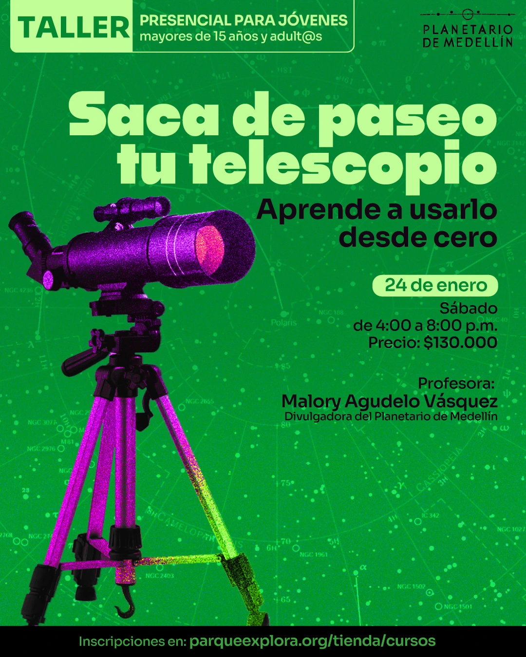 Ilustración. Sobre un fondo con mapas estelares aparece un telescopio sobre trípode. En la parte superior se lee: “Taller presencial para jóvenes mayores de quince años y adultos”. En el centro se lee: “Saca de paseo tu telescopio. Aprende a usarlo desde cero”. En la parte inferior derecha se lee: “Veinticuatro de enero. Sábado de cuatro a ocho de la noche. Precio: ciento treinta mil pesos”. Más abajo se lee: “Profesora: Malory Agudelo Vásquez, divulgadora del Planetario de Medellín”. En la franja inferior se lee: “Inscripciones en: parqueexplora.org/tienda/cursos”.