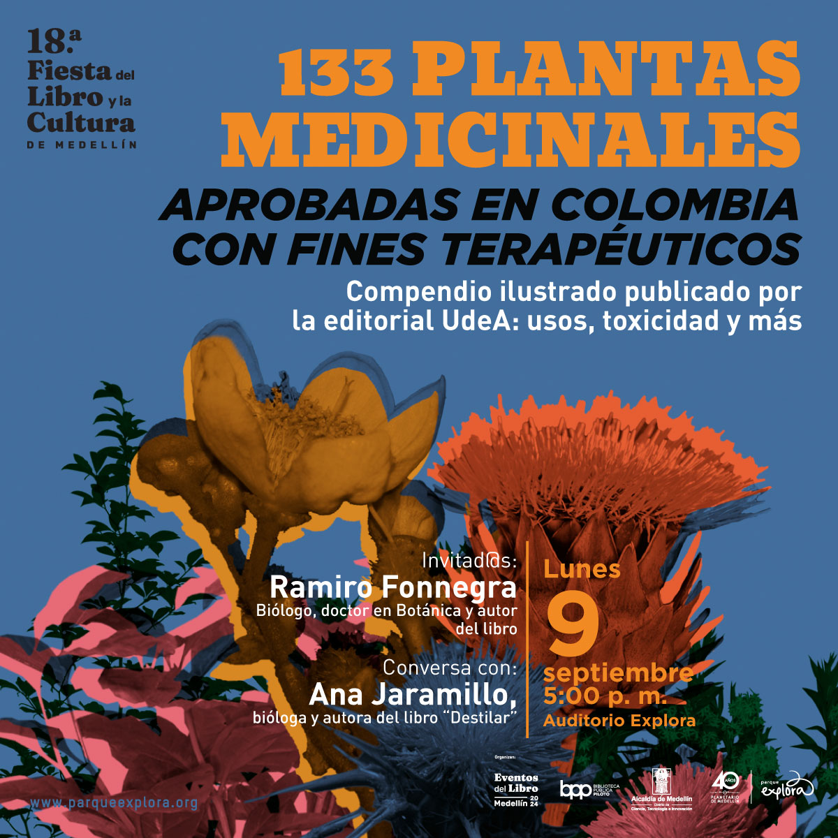 Ilustración. Sobre un fondo azul, se encuentran varias flores y plantas en tonos naranjas, rosados y verdes. En la parte superior derecha, un texto en letras grandes y amarillas dice: "133 plantas medicinales". Debajo, en letras negras, está el texto: "Aprobadas en Colombia con fines terapéuticos". Más abajo, en letras blancas, se lee: "Compendio ilustrado publicado por la editorial UdeA: usos, toxicidad y más". En la parte inferior derecha, un texto en letras blancas y naranjas indica: "Lunes 9 septiembre 5:00 p.m. Auditorio Explora". A la izquierda, también en letras blancas: "Invitados: Ramiro Fonnegra Biólogo, doctor en Botánica y autor del libro". Debajo, continúa: "Conversa con: Ana Jaramillo, bióloga y autora del libro 'Destilar'".