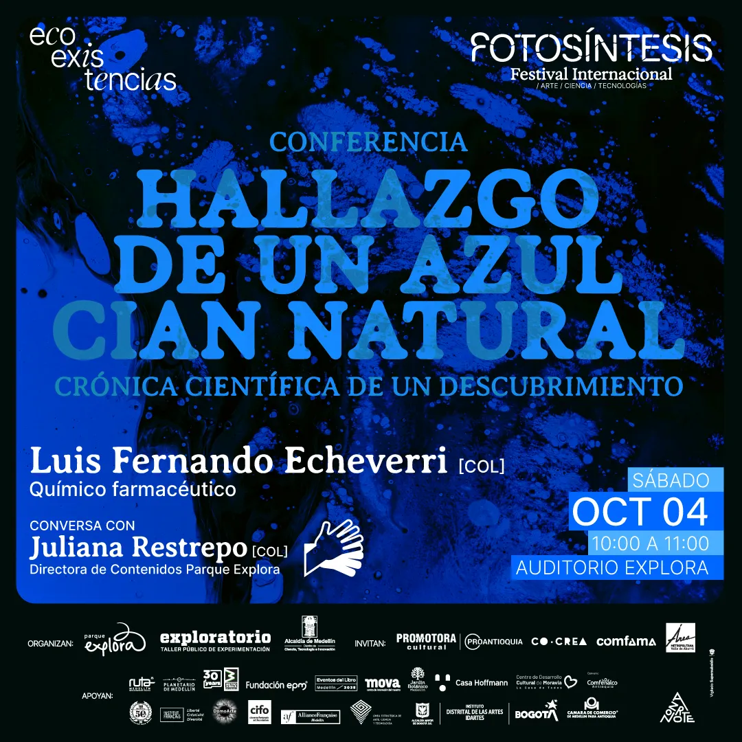 Afiche. Sobre un fondo oscuro con manchas y formas que simulan pigmentos azules y negros, se encuentra en la parte superior el texto: «Conferencia. Hallazgo de un azul cian natural. Crónica científica de un descubrimiento». Más abajo, se lee: «Luis Fernando Echeverri [Col], químico farmacéutico. Conversa con Juliana Restrepo [Col], directora de Contenidos Parque Explora». Hacia la derecha, dentro de un recuadro celeste, se indica: «Sábado, cuatro de octubre, diez de la mañana a once de la mañana, Auditorio Explora». En la parte inferior aparecen varios textos y logotipos de entidades organizadoras, invitadas y aliadas.