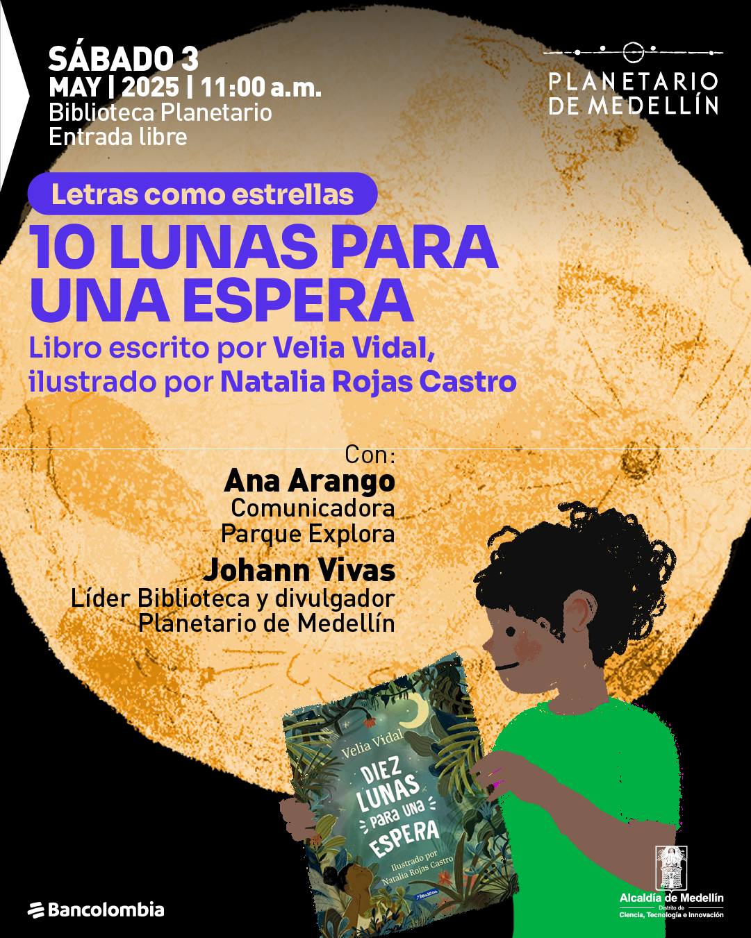 Ilustración. Sobre un fondo que muestra la superficie de una luna en tonos amarillos y anaranjados, aparece una figura infantil de perfil, con camiseta verde y cabello rizado, sosteniendo un libro abierto. En la portada del libro se lee: "Velia Vidal. Diez lunas para una espera. Ilustrado por Natalia Rojas Castro". En la parte superior izquierda se encuentra el texto: "sábado 3 de mayo de 2025 a las once de la mañana. Biblioteca Planetario. Entrada libre". Más abajo, dentro de una franja rectangular, se lee: "Letras como estrellas". Debajo, el texto: "10 lunas para una espera. Libro escrito por Velia Vidal, ilustrado por Natalia Rojas Castro". En la parte inferior central se lee: "Con: Ana Arango, comunicadora Parque Explora. Johann Vivas, líder Biblioteca y divulgador Planetario de Medellín".