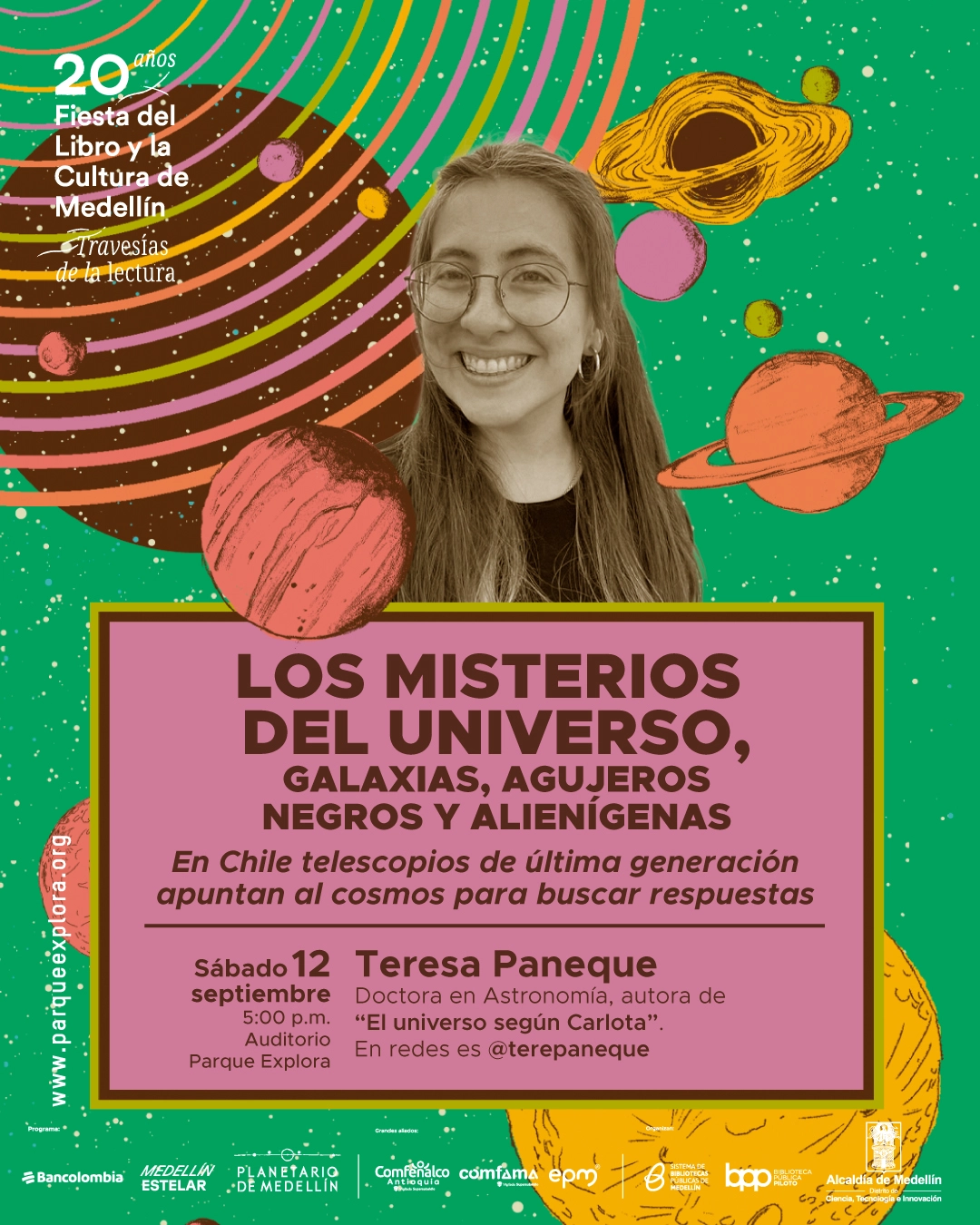 Fotomontaje. El retrato de una mujer sonriente aparece rodeado de planetas, estrellas y órbitas. En un recuadro se lee: «Los misterios del universo. Galaxias, agujeros negros y alienígenas. En Chile telescopios de última generación apuntan al cosmos para buscar respuestas. Sábado 12 septiembre, cinco de la tarde, Auditorio Parque Explora. Teresa Paneque. Doctora en Astronomía, autora de «El universo según Carlota». En redes es @terepaneque. 20 años Fiesta del Libro y la Cultura de Medellín. Travesías de la lectura.».
