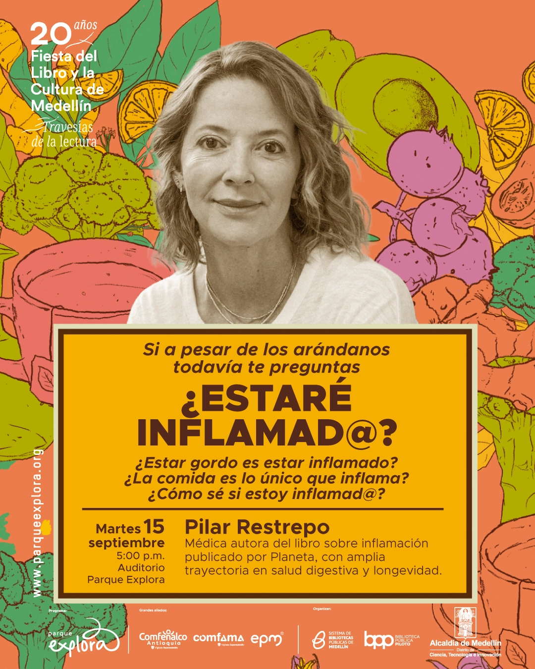 Fotomontaje. El retrato de una mujer aparece ante ilustraciones de frutas, verduras y otros alimentos. En un recuadro se lee: «Si a pesar de los arándanos todavía te preguntas ¿estaré inflamad@? ¿Estar gordo es estar inflamado? ¿La comida es lo único que inflama? ¿Cómo sé si estoy inflamad@? Martes 15 septiembre, cinco de la tarde, Auditorio Parque Explora. Pilar Restrepo. Médica autora del libro sobre inflamación publicado por Planeta, con amplia trayectoria en salud digestiva y longevidad. 20 años Fiesta del Libro y la Cultura de Medellín. Travesías de la lectura.».