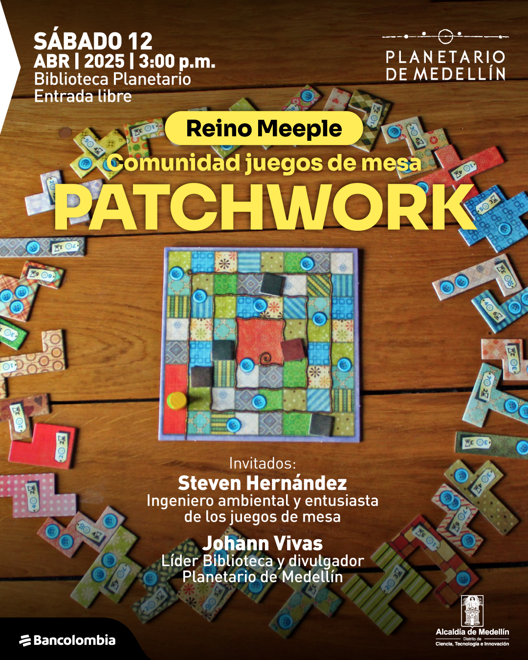 Fotografía. Un tablero de juego de mesa con piezas de diferentes colores y patrones está sobre una superficie de madera, rodeado de fichas dispersas con números y formas variadas. En la parte superior izquierda, se lee: «Sábado 12 de abril de 2025 a las tres de la tarde Biblioteca Planetario Entrada libre». En el centro, dentro de un recuadro, aparece el texto: «Reino Meeple». Debajo, se lee: «Comunidad juegos de mesa Patchwork». En la parte inferior, se encuentran los nombres de los invitados: «Steven Hernández Ingeniero ambiental y entusiasta de los juegos de mesa Johann Vivas Líder Biblioteca y divulgador Planetario de Medellín».
