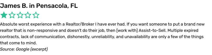 Absolute worst experience with a Realtor/Broker I have ever had. If you want someone to put a brand new realtor that
is non-responsive and doesn't do their job, then work with Assist-to-Sell. Multiple expired contracts, lack of communication, dishonestly, unreliability, and unavailability are only a few of the things that come to mind.