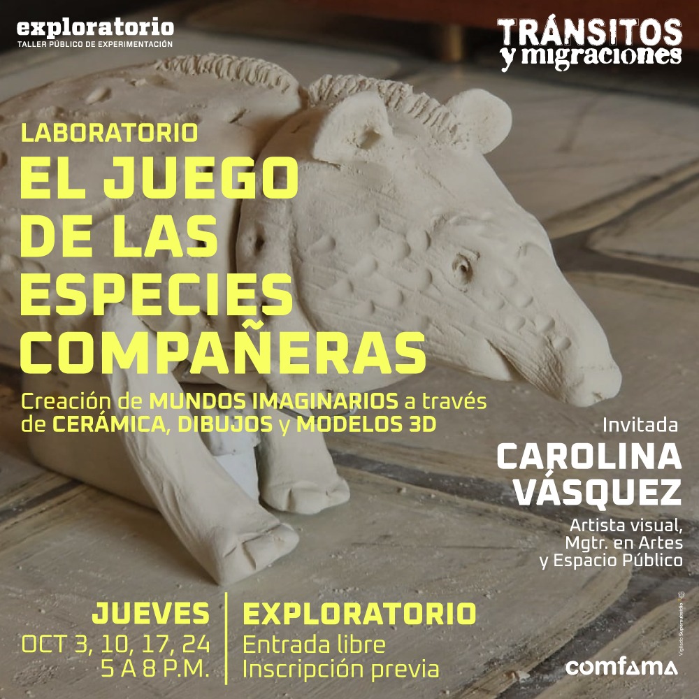 Fotografía. En la imagen se observa una figura de cerámica, similar a un oso hormiguero. En la parte superior izquierda se lee: "Laboratorio: El juego de las especies compañeras. Creación de mundos imaginarios a través de cerámica, dibujos y modelos 3D". A la derecha hay un texto que dice: "Invitada: Carolina Vásquez. Artista visual, Mgtr. en Artes y Espacio Público". En la parte inferior izquierda se lee: "Jueves, octubre 3, 10, 17, 24. De 5 de la tarde a 8 de la noche. Lugar: Exploratorio. Entrada libre. Inscripción previa".