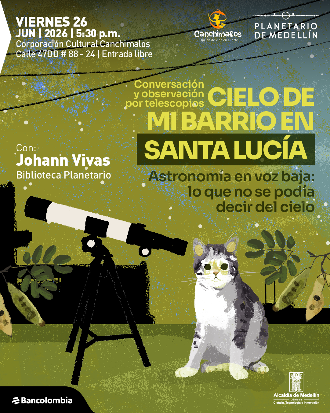 Ilustración. Sobre un fondo con textura y puntos que simulan estrellas, aparecen cables cruzados en la parte superior, plantas en los bordes inferiores, un telescopio sobre un trípode a la izquierda y un gato sentado en la parte inferior derecha. En la esquina superior izquierda, el texto dice: "Viernes 26 de junio de 2026 a las cinco y treinta de la tarde. Corporación Cultural Canchimalos. Calle 47DD número 88 - 24. Entrada libre". En el centro, el texto dice: "Conversación y observación por telescopios. Cielo de mi barrio en Santa Lucía. Astronomía en voz baja: lo que no se podía decir del cielo". A la izquierda, junto al telescopio, el texto dice: "Con: Johann Vivas. Biblioteca Planetario".