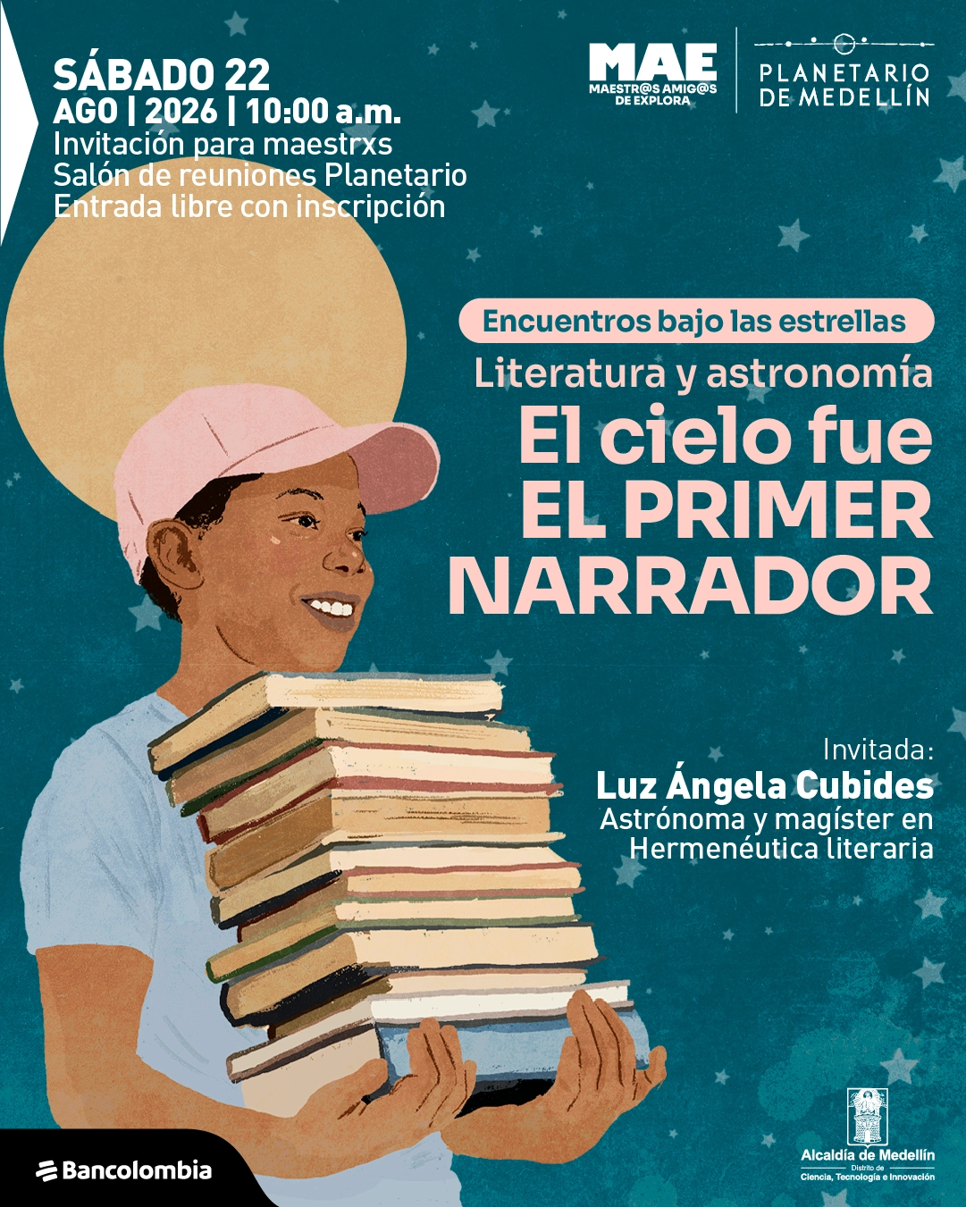 Ilustración. Sobre un fondo estrellado, una persona sonriente con gorra sostiene una pila de libros y detrás aparece un gran círculo que representa un astro. En la parte superior izquierda se lee: «Sábado 22 de agosto de 2026, diez de la mañana. Invitación para maestros. Salón de reuniones Planetario. Entrada libre con inscripción». A la derecha: «Encuentros bajo las estrellas. Literatura y astronomía. El cielo fue el primer narrador». En la parte inferior derecha: «Invitada: Luz Ángela Cubides. Astrónoma y magíster en Hermenéutica Literaria».