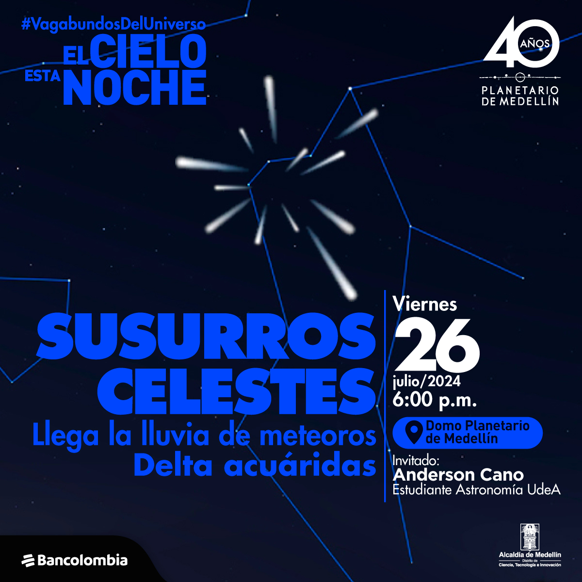 Ilustración. Sobre un fondo azul oscuro que representa el cielo nocturno, se observa una lluvia de meteoros con líneas blancas que simulan el movimiento de las estrellas fugaces. En la parte superior izquierda, en letras azules, se lee "#VagabundosDelUniverso El Cielo esta noche". En el centro, el texto "Susurros celestes" y debajo "Llega la lluvia de meteoros Delta acuáridas". El evento es el viernes 26 de julio de 2024 a las 6:00 p.m. en el Domo Planetario de Medellín, con el invitado Anderson Cano, estudiante de Astronomía de la UdeA. Al pie, los logos de Bancolombia y la Alcaldía de Medellín.