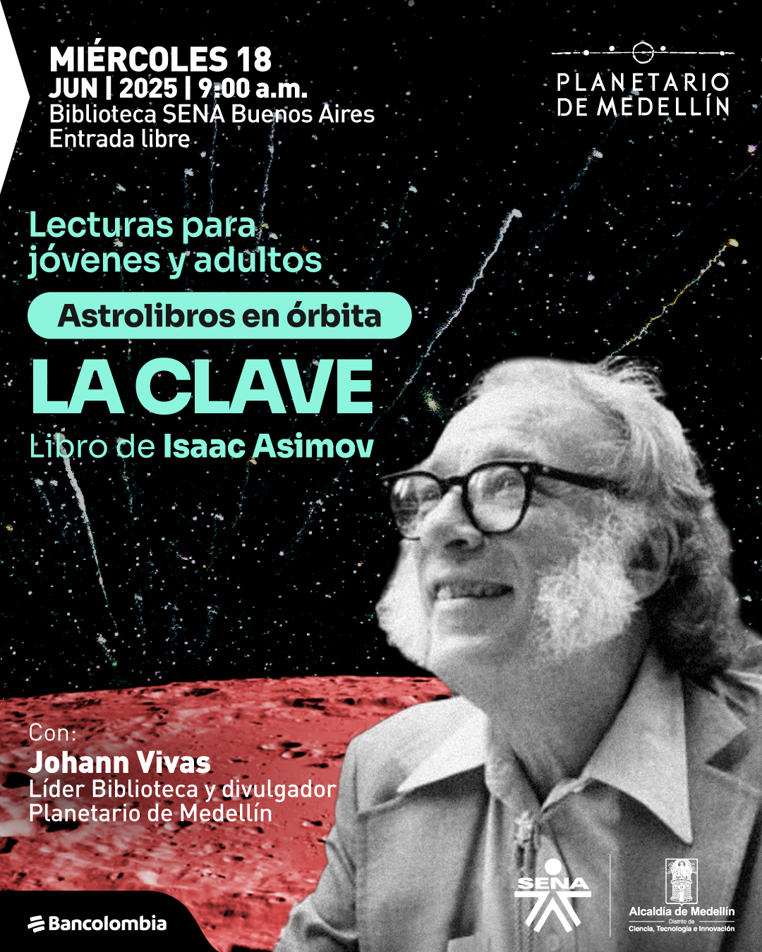 Ilustración. Sobre un fondo estrellado con líneas de colores que simulan trayectorias espaciales, se observa en la parte inferior derecha una fotografía en blanco y negro del escritor Isaac Asimov, sonriendo y mirando hacia arriba, con una superficie lunar rojiza debajo. En la parte superior izquierda se lee: "Miércoles 18 de junio de 2025 a las nueve de la mañana. Biblioteca SENA Buenos Aires. Entrada libre". Más abajo, el texto dice: "Lecturas para jóvenes y adultos. Astrolibros en órbita. La clave. Libro de Isaac Asimov". En la parte inferior izquierda se lee: "Con: Johann Vivas, líder Biblioteca y divulgador Planetario de Medellín".